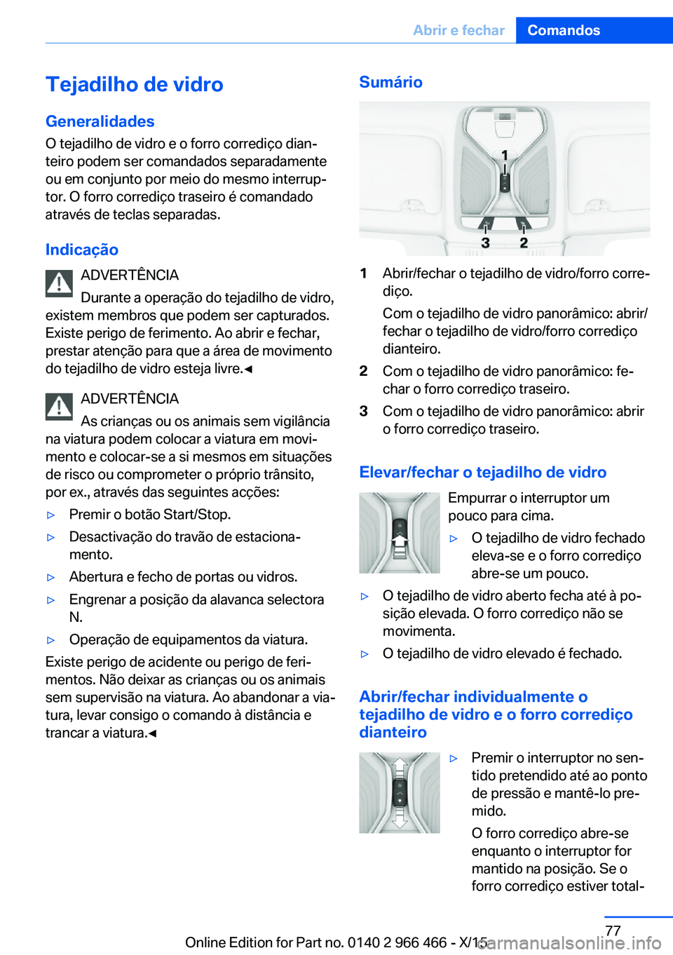 BMW 7 SERIES 2016 Manual do condutor (in Portuguese) Tejadilho de vidro
Generalidades
O tejadilho de vidro e o forro corrediço dian‐
teiro podem ser comandados separadamente
ou em conjunto por meio do mesmo interrup‐
tor. O forro corrediço traseir BMW 7 SERIES 2016 Manual do condutor (in Portuguese) Tejadilho de vidro
Generalidades
O tejadilho de vidro e o forro corrediço dian‐
teiro podem ser comandados separadamente
ou em conjunto por meio do mesmo interrup‐
tor. O forro corrediço traseir