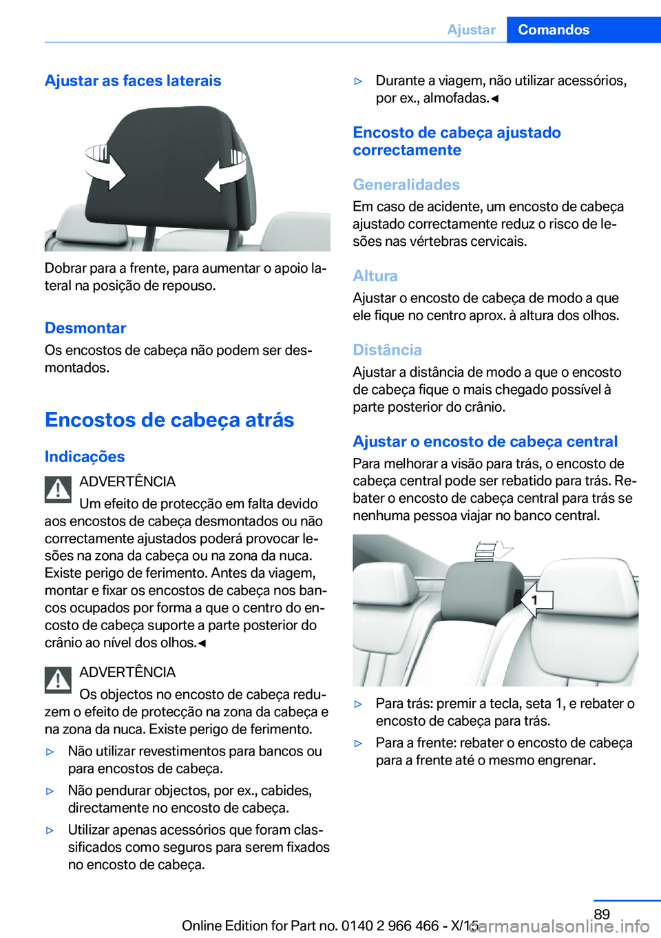 BMW 7 SERIES 2016 Manual do condutor (in Portuguese) Ajustar as faces laterais
Dobrar para a frente, para aumentar o apoio la‐
teral na posição de repouso.
Desmontar
Os encostos de cabeça não podem ser des‐
montados.
Encostos de cabeça atrás
I BMW 7 SERIES 2016 Manual do condutor (in Portuguese) Ajustar as faces laterais
Dobrar para a frente, para aumentar o apoio la‐
teral na posição de repouso.
Desmontar
Os encostos de cabeça não podem ser des‐
montados.
Encostos de cabeça atrás
I