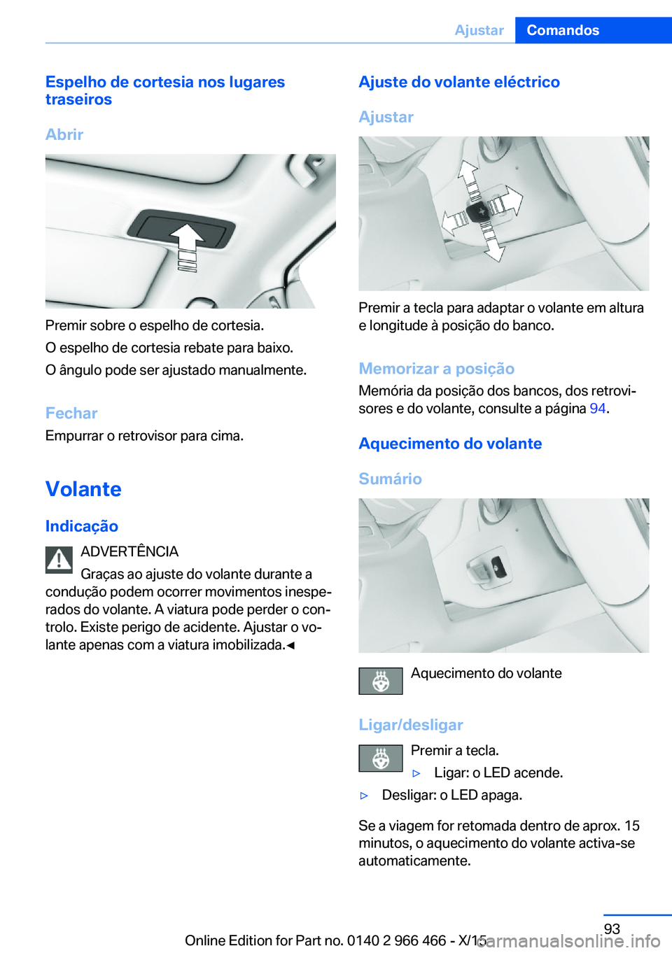 BMW 7 SERIES 2016 Manual do condutor (in Portuguese) Espelho de cortesia nos lugares
traseiros
Abrir
Premir sobre o espelho de cortesia.
O espelho de cortesia rebate para baixo.
O ângulo pode ser ajustado manualmente.
Fechar
Empurrar o retrovisor para BMW 7 SERIES 2016 Manual do condutor (in Portuguese) Espelho de cortesia nos lugares
traseiros
Abrir
Premir sobre o espelho de cortesia.
O espelho de cortesia rebate para baixo.
O ângulo pode ser ajustado manualmente.
Fechar
Empurrar o retrovisor para
