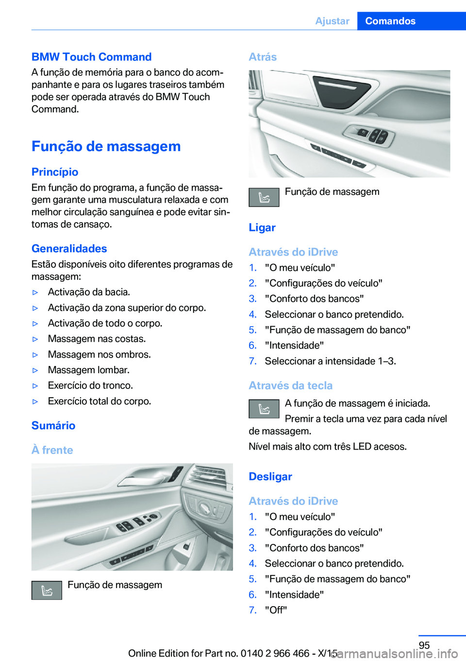 BMW 7 SERIES 2016 Manual do condutor (in Portuguese) BMW Touch Command
A função de memória para o banco do acom‐
panhante e para os lugares traseiros também
pode ser operada através do BMW Touch
Command.
Função de massagem
Princípio Em funçã BMW 7 SERIES 2016 Manual do condutor (in Portuguese) BMW Touch Command
A função de memória para o banco do acom‐
panhante e para os lugares traseiros também
pode ser operada através do BMW Touch
Command.
Função de massagem
Princípio Em funçã