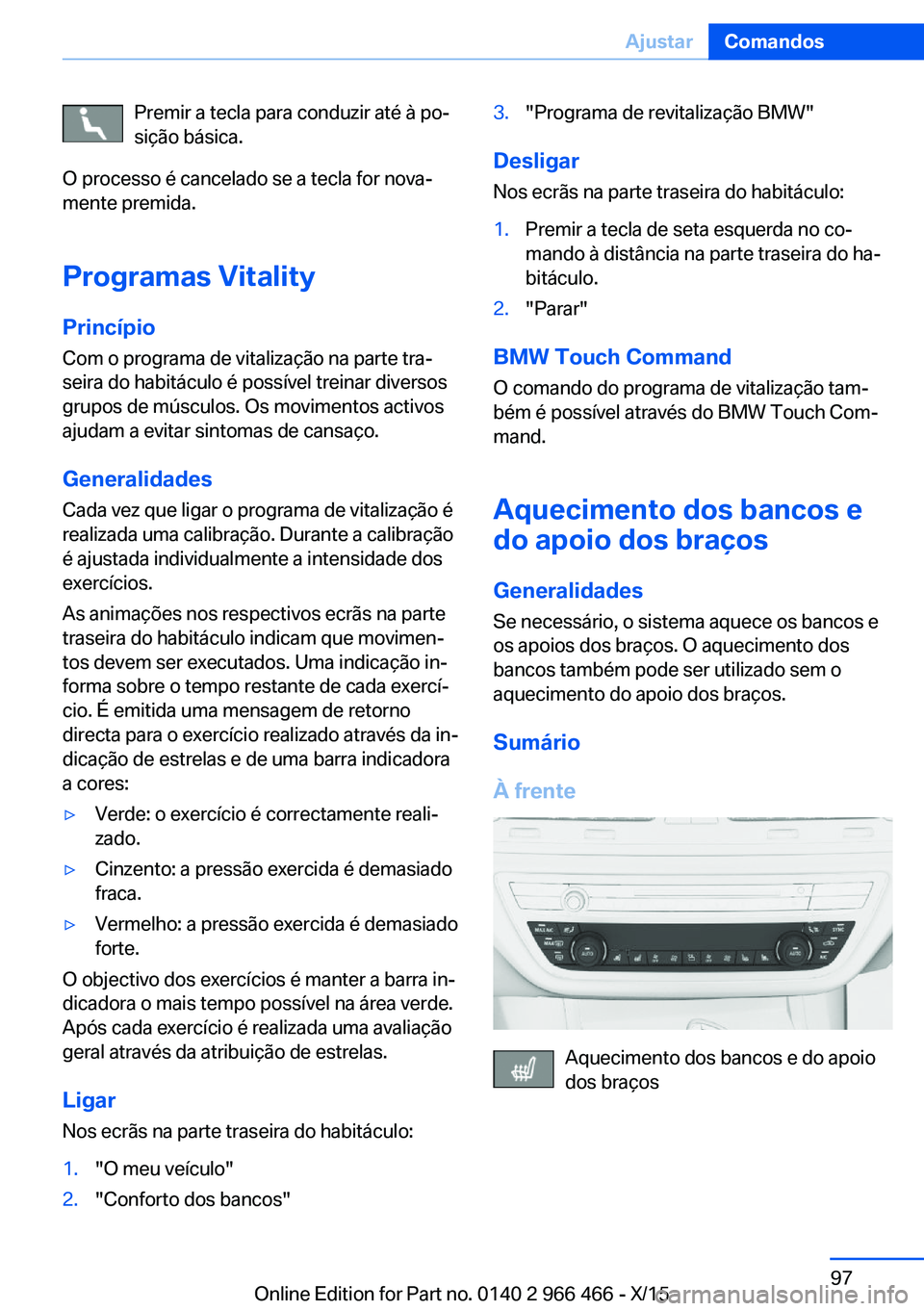 BMW 7 SERIES 2016 Manual do condutor (in Portuguese) Premir a tecla para conduzir até à po‐
sição básica.
O processo é cancelado se a tecla for nova‐
mente premida.
Programas Vitality Princípio
Com o programa de vitalização na parte tra‐
BMW 7 SERIES 2016 Manual do condutor (in Portuguese) Premir a tecla para conduzir até à po‐
sição básica.
O processo é cancelado se a tecla for nova‐
mente premida.
Programas Vitality Princípio
Com o programa de vitalização na parte tra‐