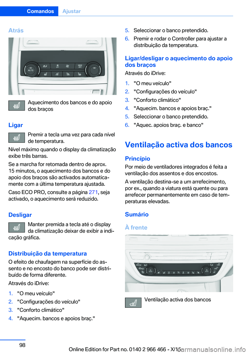 BMW 7 SERIES 2016 Manual do condutor (in Portuguese) Atrás
Aquecimento dos bancos e do apoio
dos braços
Ligar Premir a tecla uma vez para cada nível
de temperatura.
Nível máximo quando o display da climatização
exibe três barras.
Se a marcha for BMW 7 SERIES 2016 Manual do condutor (in Portuguese) Atrás
Aquecimento dos bancos e do apoio
dos braços
Ligar Premir a tecla uma vez para cada nível
de temperatura.
Nível máximo quando o display da climatização
exibe três barras.
Se a marcha for