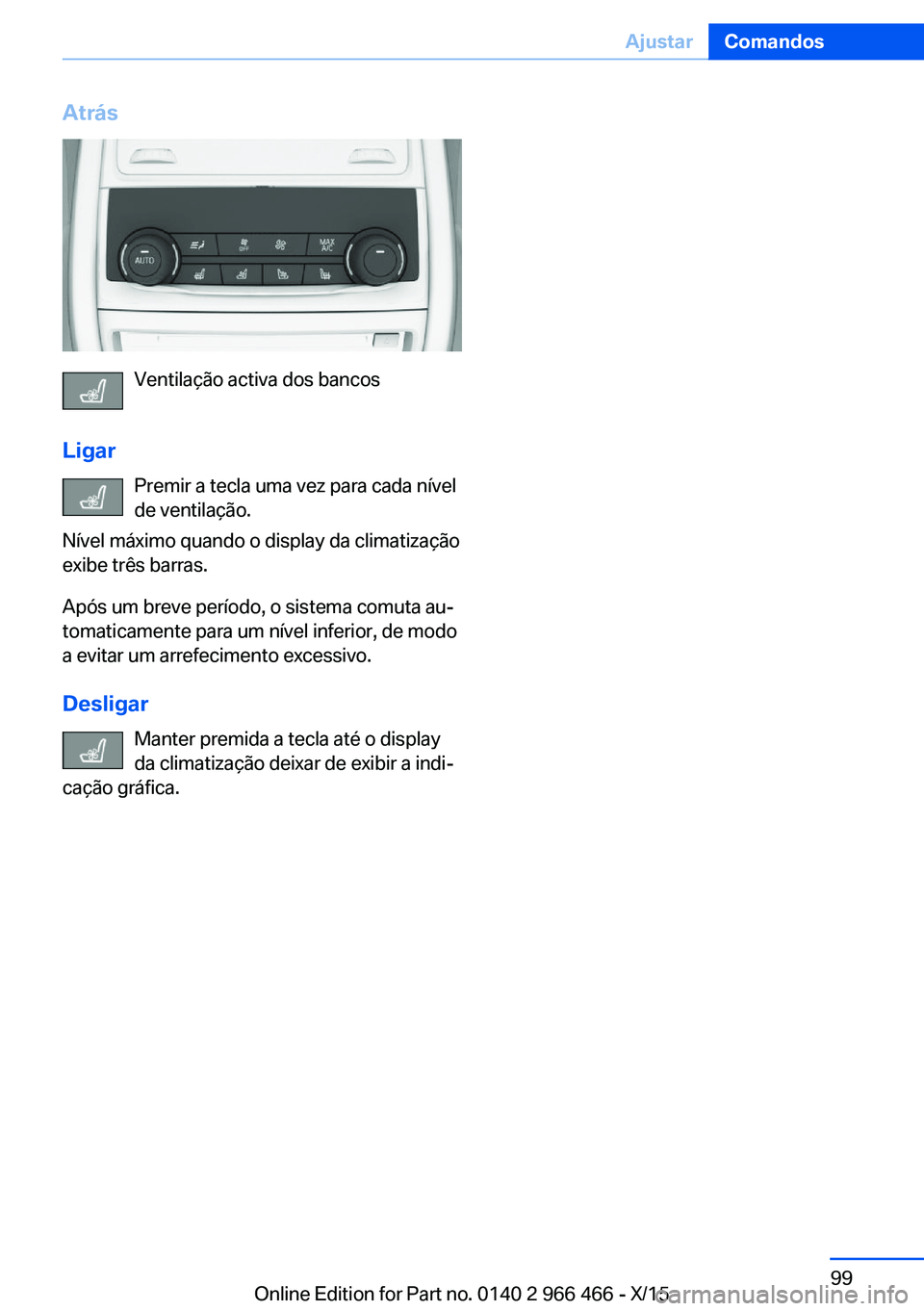 BMW 7 SERIES 2016 Manual do condutor (in Portuguese) Atrás
Ventilação activa dos bancos
Ligar Premir a tecla uma vez para cada nível
de ventilação.
Nível máximo quando o display da climatização
exibe três barras.
Após um breve período, o si BMW 7 SERIES 2016 Manual do condutor (in Portuguese) Atrás
Ventilação activa dos bancos
Ligar Premir a tecla uma vez para cada nível
de ventilação.
Nível máximo quando o display da climatização
exibe três barras.
Após um breve período, o si