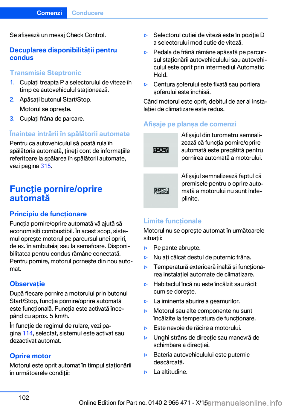 BMW 7 SERIES 2016 Ghiduri De Utilizare (in Romanian) Se afişează un mesaj Check Control.Decuplarea disponibilităţii pentru
condus
Transmisie Steptronic1.Cuplaţi treapta P a selectorului de viteze în
timp ce autovehiculul staţionează.2.Apăsaţi BMW 7 SERIES 2016 Ghiduri De Utilizare (in Romanian) Se afişează un mesaj Check Control.Decuplarea disponibilităţii pentru
condus
Transmisie Steptronic1.Cuplaţi treapta P a selectorului de viteze în
timp ce autovehiculul staţionează.2.Apăsaţi