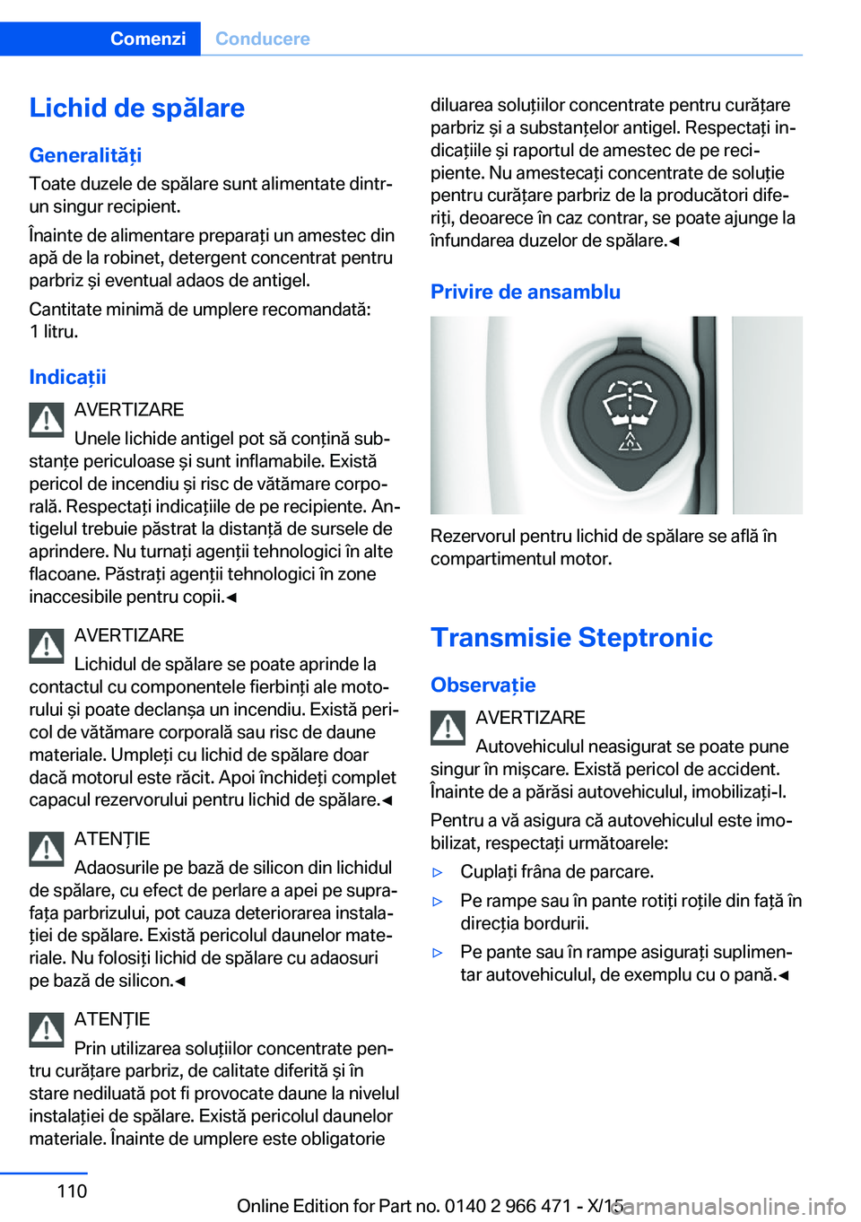 BMW 7 SERIES 2016 Ghiduri De Utilizare (in Romanian) Lichid de spălareGeneralităţi
Toate duzele de spălare sunt alimentate dintr-
un singur recipient.
Înainte de alimentare preparaţi un amestec din
apă de la robinet, detergent concentrat pentru
p BMW 7 SERIES 2016 Ghiduri De Utilizare (in Romanian) Lichid de spălareGeneralităţi
Toate duzele de spălare sunt alimentate dintr-
un singur recipient.
Înainte de alimentare preparaţi un amestec din
apă de la robinet, detergent concentrat pentru
p