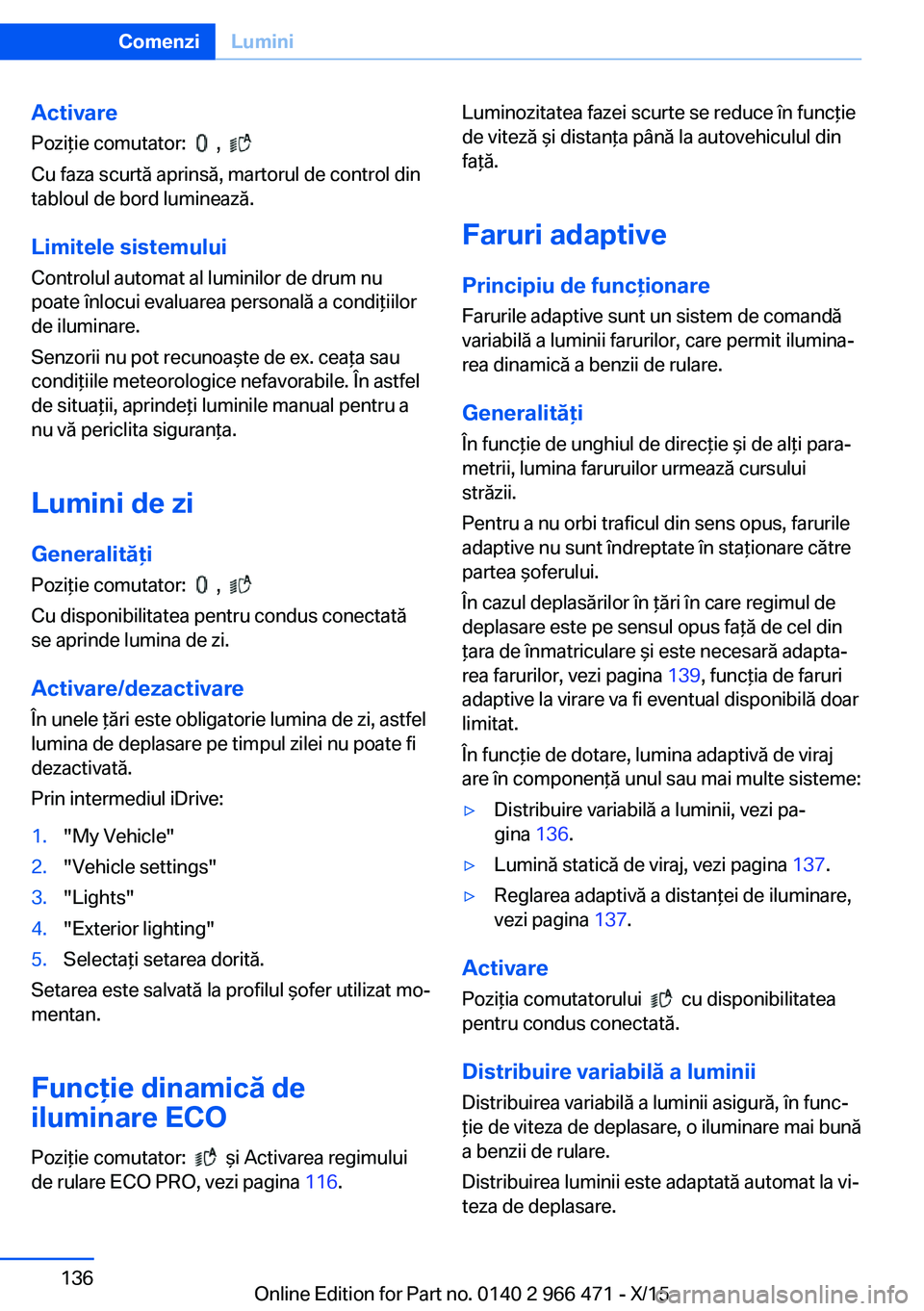 BMW 7 SERIES 2016 Ghiduri De Utilizare (in Romanian) Activare
Poziţie comutator:
,
Cu faza scurtă aprinsă, martorul de control din
tabloul de bord luminează.
Limitele sistemului Controlul automat al luminilor de drum nu
poate înlocui evaluar BMW 7 SERIES 2016 Ghiduri De Utilizare (in Romanian) Activare
Poziţie comutator:
,
Cu faza scurtă aprinsă, martorul de control din
tabloul de bord luminează.
Limitele sistemului Controlul automat al luminilor de drum nu
poate înlocui evaluar