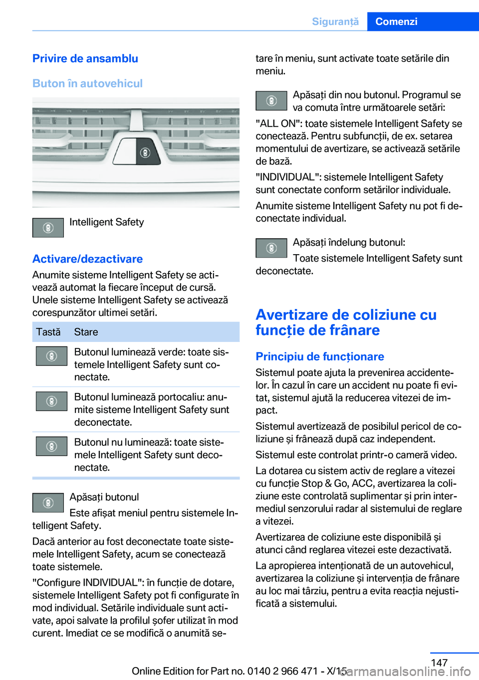 BMW 7 SERIES 2016 Ghiduri De Utilizare (in Romanian) Privire de ansamblu
Buton în autovehicul
Intelligent Safety
Activare/dezactivare
Anumite sisteme Intelligent Safety se acti‐
vează automat la fiecare început de cursă.
Unele sisteme Intelligent BMW 7 SERIES 2016 Ghiduri De Utilizare (in Romanian) Privire de ansamblu
Buton în autovehicul
Intelligent Safety
Activare/dezactivare
Anumite sisteme Intelligent Safety se acti‐
vează automat la fiecare început de cursă.
Unele sisteme Intelligent