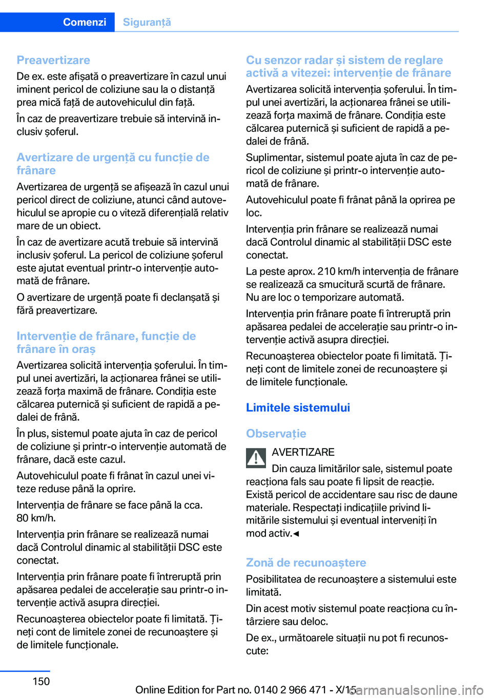 BMW 7 SERIES 2016 Ghiduri De Utilizare (in Romanian) Preavertizare
De ex. este afişată o preavertizare în cazul unui
iminent pericol de coliziune sau la o distanţă
prea mică faţă de autovehiculul din faţă.
În caz de preavertizare trebuie să BMW 7 SERIES 2016 Ghiduri De Utilizare (in Romanian) Preavertizare
De ex. este afişată o preavertizare în cazul unui
iminent pericol de coliziune sau la o distanţă
prea mică faţă de autovehiculul din faţă.
În caz de preavertizare trebuie să