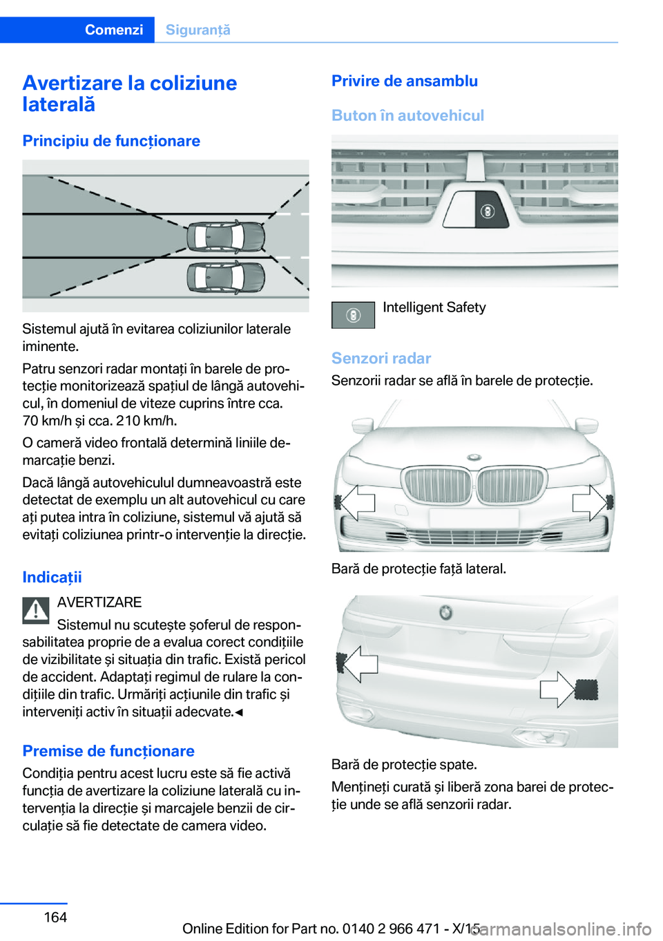 BMW 7 SERIES 2016 Ghiduri De Utilizare (in Romanian) Avertizare la coliziune
laterală
Principiu de funcţionare
Sistemul ajută în evitarea coliziunilor laterale
iminente.
Patru senzori radar montaţi în barele de pro‐
tecţie monitorizează spaţi BMW 7 SERIES 2016 Ghiduri De Utilizare (in Romanian) Avertizare la coliziune
laterală
Principiu de funcţionare
Sistemul ajută în evitarea coliziunilor laterale
iminente.
Patru senzori radar montaţi în barele de pro‐
tecţie monitorizează spaţi