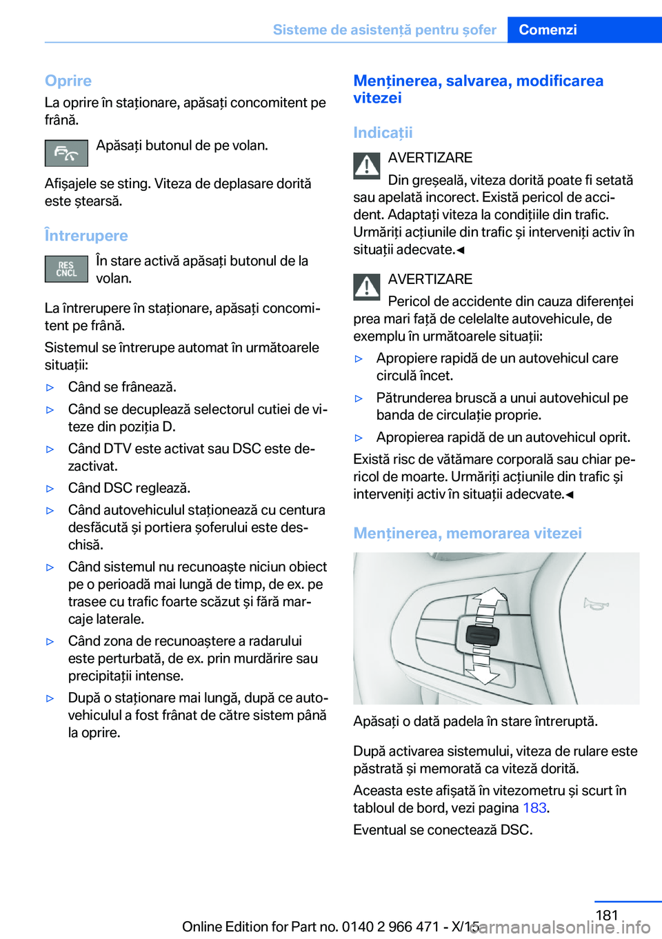 BMW 7 SERIES 2016 Ghiduri De Utilizare (in Romanian) Oprire
La oprire în staţionare, apăsaţi concomitent pe
frână.
Apăsaţi butonul de pe volan.
Afişajele se sting. Viteza de deplasare dorită
este ştearsă.
Întrerupere În stare activă apăs BMW 7 SERIES 2016 Ghiduri De Utilizare (in Romanian) Oprire
La oprire în staţionare, apăsaţi concomitent pe
frână.
Apăsaţi butonul de pe volan.
Afişajele se sting. Viteza de deplasare dorită
este ştearsă.
Întrerupere În stare activă apăs