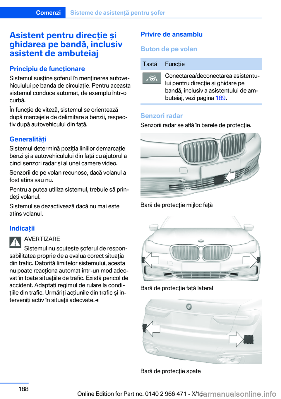 BMW 7 SERIES 2016 Ghiduri De Utilizare (in Romanian) Asistent pentru direcţie şi
ghidarea pe bandă, inclusiv
asistent de ambuteiaj
Principiu de funcţionare Sistemul susţine şoferul în menţinerea autove‐
hiculului pe banda de circulaţie. Pentr BMW 7 SERIES 2016 Ghiduri De Utilizare (in Romanian) Asistent pentru direcţie şi
ghidarea pe bandă, inclusiv
asistent de ambuteiaj
Principiu de funcţionare Sistemul susţine şoferul în menţinerea autove‐
hiculului pe banda de circulaţie. Pentr