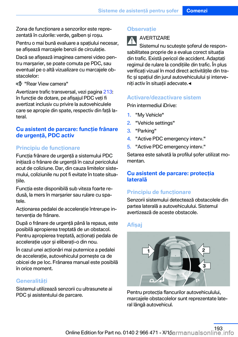 BMW 7 SERIES 2016 Ghiduri De Utilizare (in Romanian) Zona de funcţionare a senzorilor este repre‐
zentată în culorile: verde, galben şi roşu.
Pentru o mai bună evaluare a spaţiului necesar,
se afişează marcajele benzii de circulaţie.
Dacă s BMW 7 SERIES 2016 Ghiduri De Utilizare (in Romanian) Zona de funcţionare a senzorilor este repre‐
zentată în culorile: verde, galben şi roşu.
Pentru o mai bună evaluare a spaţiului necesar,
se afişează marcajele benzii de circulaţie.
Dacă s