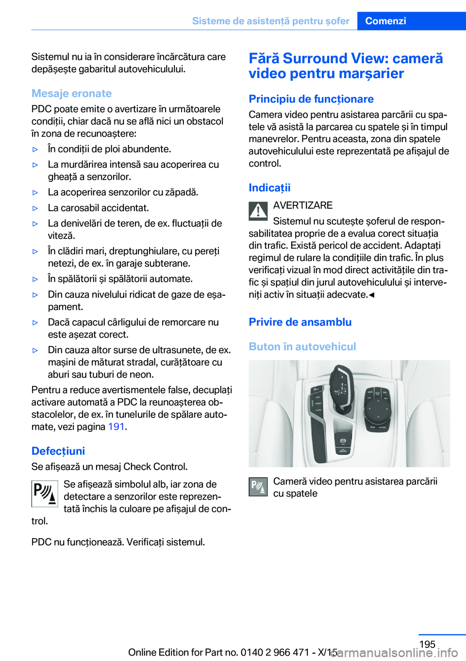 BMW 7 SERIES 2016 Ghiduri De Utilizare (in Romanian) Sistemul nu ia în considerare încărcătura care
depăşeşte gabaritul autovehiculului.
Mesaje eronate PDC poate emite o avertizare în următoarele
condiţii, chiar dacă nu se află nici un obsta BMW 7 SERIES 2016 Ghiduri De Utilizare (in Romanian) Sistemul nu ia în considerare încărcătura care
depăşeşte gabaritul autovehiculului.
Mesaje eronate PDC poate emite o avertizare în următoarele
condiţii, chiar dacă nu se află nici un obsta