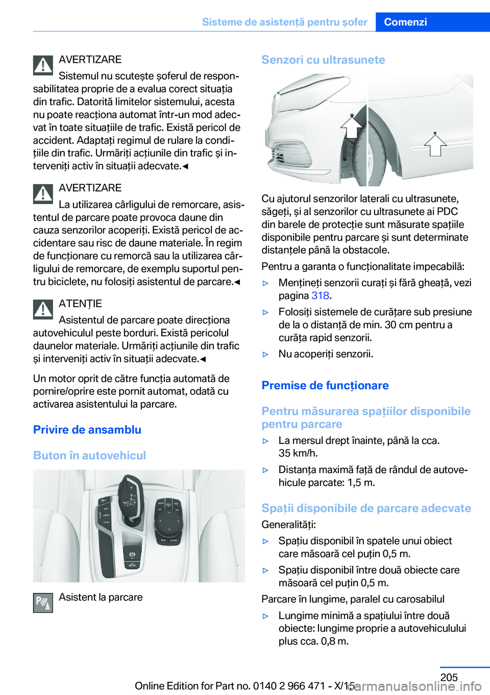 BMW 7 SERIES 2016 Ghiduri De Utilizare (in Romanian) AVERTIZARE
Sistemul nu scuteşte şoferul de respon‐
sabilitatea proprie de a evalua corect situaţia
din trafic. Datorită limitelor sistemului, acesta
nu poate reacţiona automat într-un mod adec BMW 7 SERIES 2016 Ghiduri De Utilizare (in Romanian) AVERTIZARE
Sistemul nu scuteşte şoferul de respon‐
sabilitatea proprie de a evalua corect situaţia
din trafic. Datorită limitelor sistemului, acesta
nu poate reacţiona automat într-un mod adec