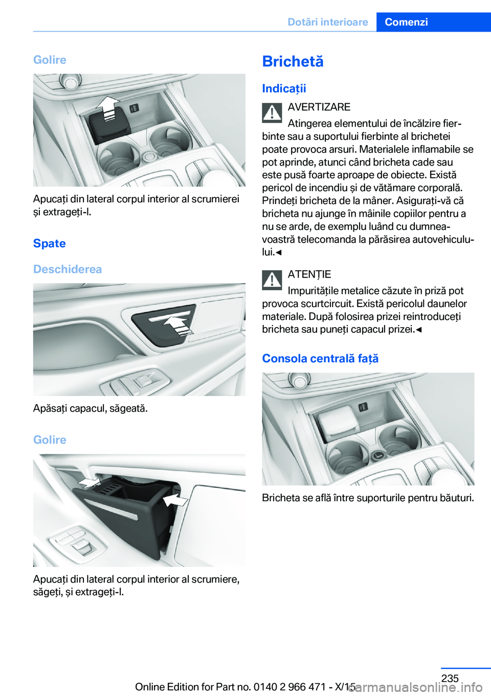 BMW 7 SERIES 2016 Ghiduri De Utilizare (in Romanian) Golire
Apucaţi din lateral corpul interior al scrumierei
şi extrageţi-l.
Spate
Deschiderea
Apăsaţi capacul, săgeată.
Golire
Apucaţi din lateral corpul interior al scrumiere,
săgeţi, şi extr BMW 7 SERIES 2016 Ghiduri De Utilizare (in Romanian) Golire
Apucaţi din lateral corpul interior al scrumierei
şi extrageţi-l.
Spate
Deschiderea
Apăsaţi capacul, săgeată.
Golire
Apucaţi din lateral corpul interior al scrumiere,
săgeţi, şi extr