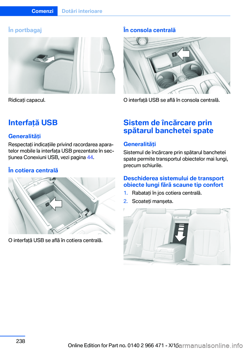BMW 7 SERIES 2016 Ghiduri De Utilizare (in Romanian) În portbagaj
Ridicaţi capacul.
Interfaţă USB Generalităţi
Respectaţi indicaţiile privind racordarea apara‐
telor mobile la interfaţa USB prezentate în sec‐
ţiunea Conexiuni USB, vezi pa BMW 7 SERIES 2016 Ghiduri De Utilizare (in Romanian) În portbagaj
Ridicaţi capacul.
Interfaţă USB Generalităţi
Respectaţi indicaţiile privind racordarea apara‐
telor mobile la interfaţa USB prezentate în sec‐
ţiunea Conexiuni USB, vezi pa