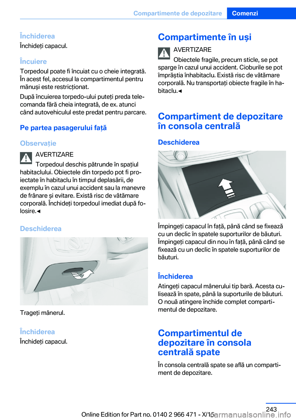 BMW 7 SERIES 2016  Ghiduri De Utilizare (in Romanian) Închiderea
Închideţi capacul.
Încuiere
Torpedoul poate fi încuiat cu o cheie integrată.
În acest fel, accesul la compartimentul pentru
mănuşi este restricţionat.
După încuierea torpedo-ulu