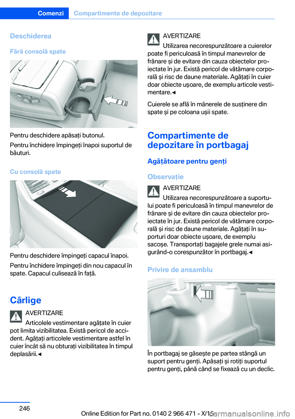 BMW 7 SERIES 2016  Ghiduri De Utilizare (in Romanian) Deschiderea
Fără consolă spate
Pentru deschidere apăsaţi butonul.
Pentru închidere împingeţi înapoi suportul de
băuturi.
Cu consolă spate
Pentru deschidere împingeţi capacul înapoi.
Pent