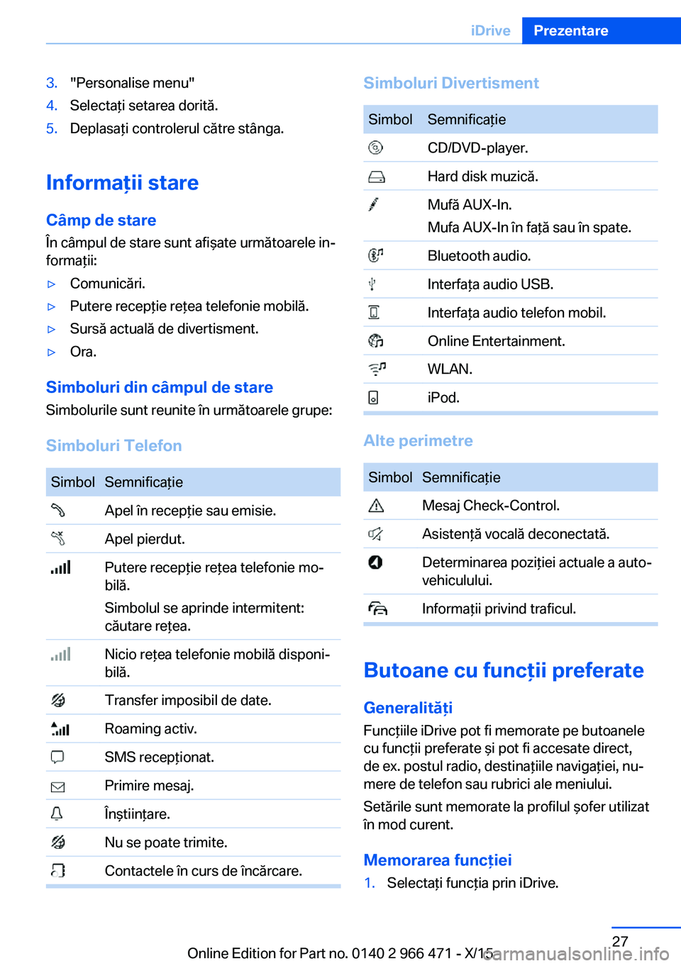 BMW 7 SERIES 2016  Ghiduri De Utilizare (in Romanian) 3."Personalise menu"4.Selectaţi setarea dorită.5.Deplasaţi controlerul către stânga.
Informaţii stare
Câmp de stare În câmpul de stare sunt afişate următoarele in‐
formaţii:
▷C