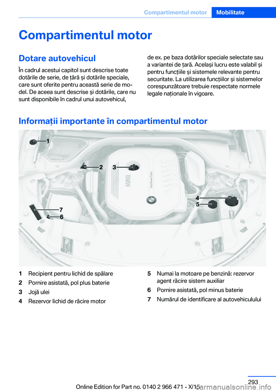 BMW 7 SERIES 2016 Ghiduri De Utilizare (in Romanian) Compartimentul motorDotare autovehicul
În cadrul acestui capitol sunt descrise toate
dotările de serie, de ţără şi dotările speciale,
care sunt oferite pentru această serie de mo‐
del. De ac BMW 7 SERIES 2016 Ghiduri De Utilizare (in Romanian) Compartimentul motorDotare autovehicul
În cadrul acestui capitol sunt descrise toate
dotările de serie, de ţără şi dotările speciale,
care sunt oferite pentru această serie de mo‐
del. De ac