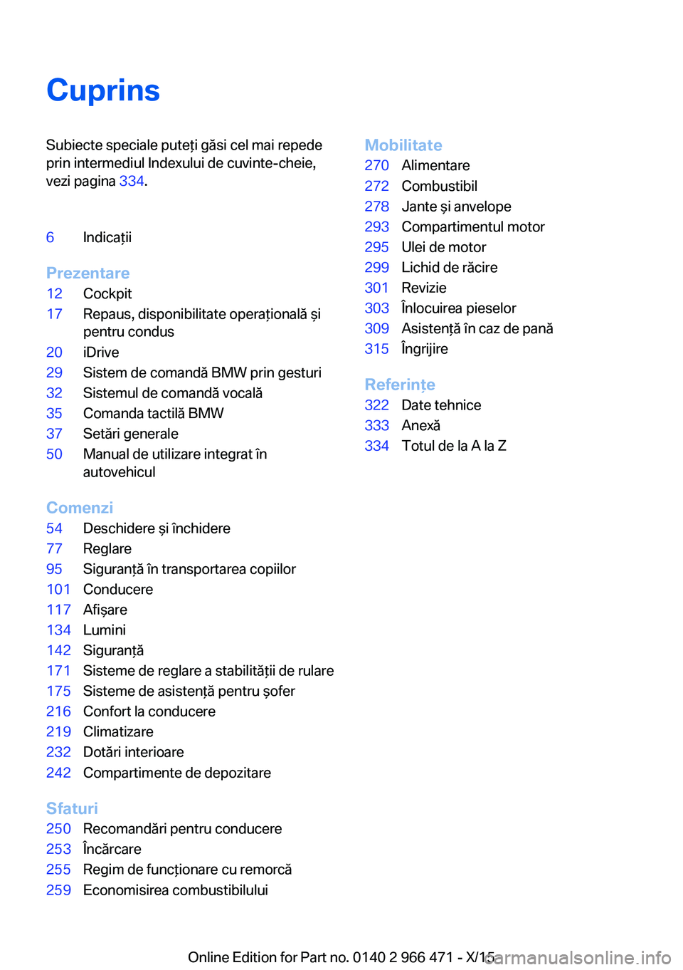 BMW 7 SERIES 2016  Ghiduri De Utilizare (in Romanian) CuprinsSubiecte speciale puteţi găsi cel mai repede
prin intermediul Indexului de cuvinte-cheie,
vezi pagina  334.6Indicaţii
Prezentare
12Cockpit17Repaus, disponibilitate operaţională şi
pentru 