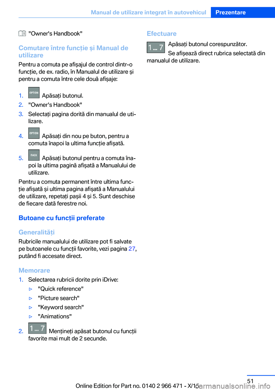 BMW 7 SERIES 2016  Ghiduri De Utilizare (in Romanian)   "Owner's Handbook"
Comutare între funcţie şi Manual de
utilizare
Pentru a comuta pe afişajul de control dintr-o
funcţie, de ex. radio, în Manualul de utilizare şi
pentru a comuta 