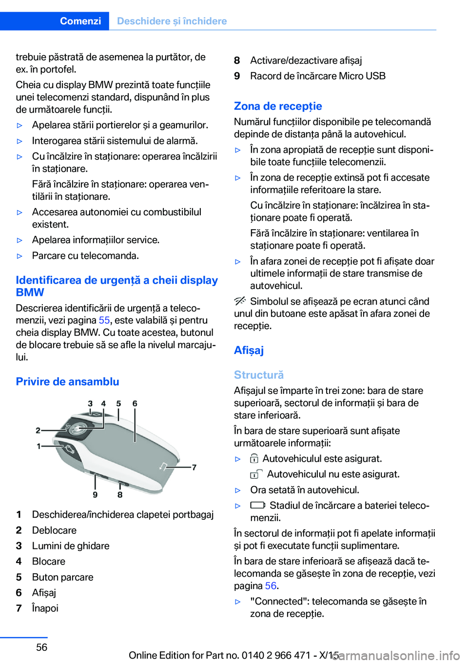 BMW 7 SERIES 2016  Ghiduri De Utilizare (in Romanian) trebuie păstrată de asemenea la purtător, de
ex. în portofel.
Cheia cu display BMW prezintă toate funcţiile
unei telecomenzi standard, dispunând în plus
de următoarele funcţii.▷Apelarea st
