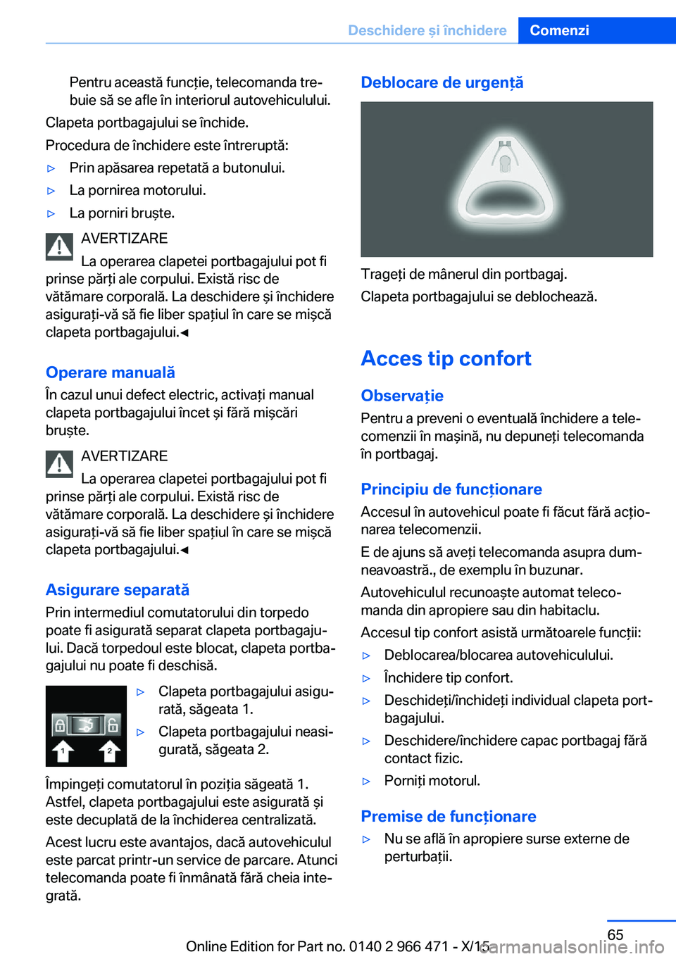 BMW 7 SERIES 2016 Ghiduri De Utilizare (in Romanian) Pentru această funcţie, telecomanda tre‐
buie să se afle în interiorul autovehiculului.
Clapeta portbagajului se închide.
Procedura de închidere este întreruptă:
▷Prin apăsarea repetată BMW 7 SERIES 2016 Ghiduri De Utilizare (in Romanian) Pentru această funcţie, telecomanda tre‐
buie să se afle în interiorul autovehiculului.
Clapeta portbagajului se închide.
Procedura de închidere este întreruptă:
▷Prin apăsarea repetată