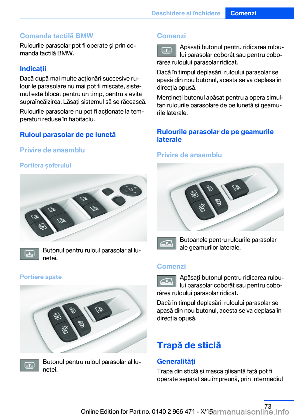 BMW 7 SERIES 2016 Ghiduri De Utilizare (in Romanian) Comanda tactilă BMWRulourile parasolar pot fi operate şi prin co‐
manda tactilă BMW.
Indicaţii
Dacă după mai multe acţionări succesive ru‐
lourile parasolare nu mai pot fi mişcate, siste BMW 7 SERIES 2016 Ghiduri De Utilizare (in Romanian) Comanda tactilă BMWRulourile parasolar pot fi operate şi prin co‐
manda tactilă BMW.
Indicaţii
Dacă după mai multe acţionări succesive ru‐
lourile parasolare nu mai pot fi mişcate, siste