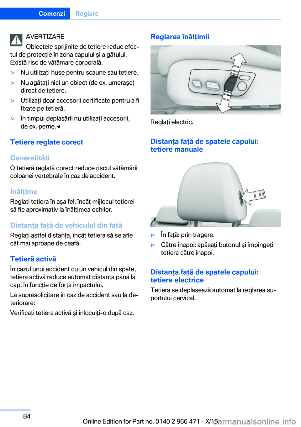 BMW 7 SERIES 2016  Ghiduri De Utilizare (in Romanian) AVERTIZARE
Obiectele sprijinite de tetiere reduc efec‐
tul de protecţie în zona capului şi a gâtului.
Există risc de vătămare corporală.▷Nu utilizaţi huse pentru scaune sau tetiere.▷Nu 