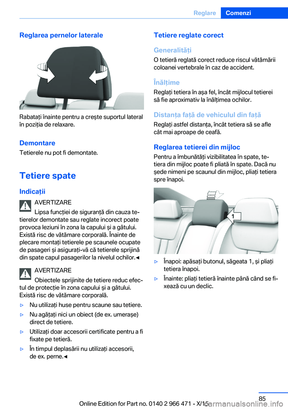 BMW 7 SERIES 2016  Ghiduri De Utilizare (in Romanian) Reglarea pernelor laterale
Rabataţi înainte pentru a creşte suportul lateral
în poziţia de relaxare.
Demontare
Tetierele nu pot fi demontate.
Tetiere spate Indicaţii AVERTIZARE
Lipsa funcţiei d