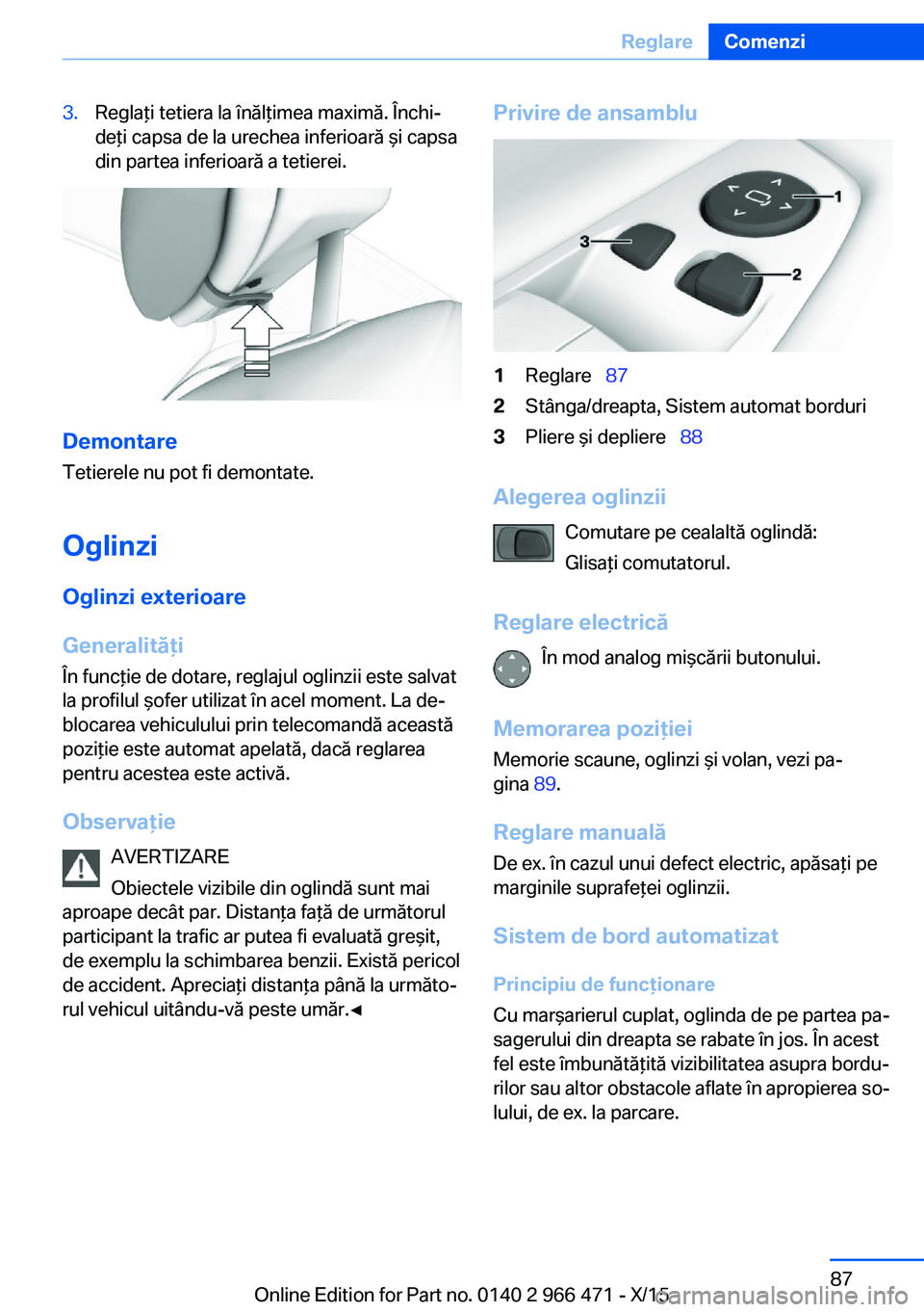 BMW 7 SERIES 2016  Ghiduri De Utilizare (in Romanian) 3.Reglaţi tetiera la înălţimea maximă. Închi‐
deţi capsa de la urechea inferioară şi capsa
din partea inferioară a tetierei.
Demontare
Tetierele nu pot fi demontate.
Oglinzi
Oglinzi exteri