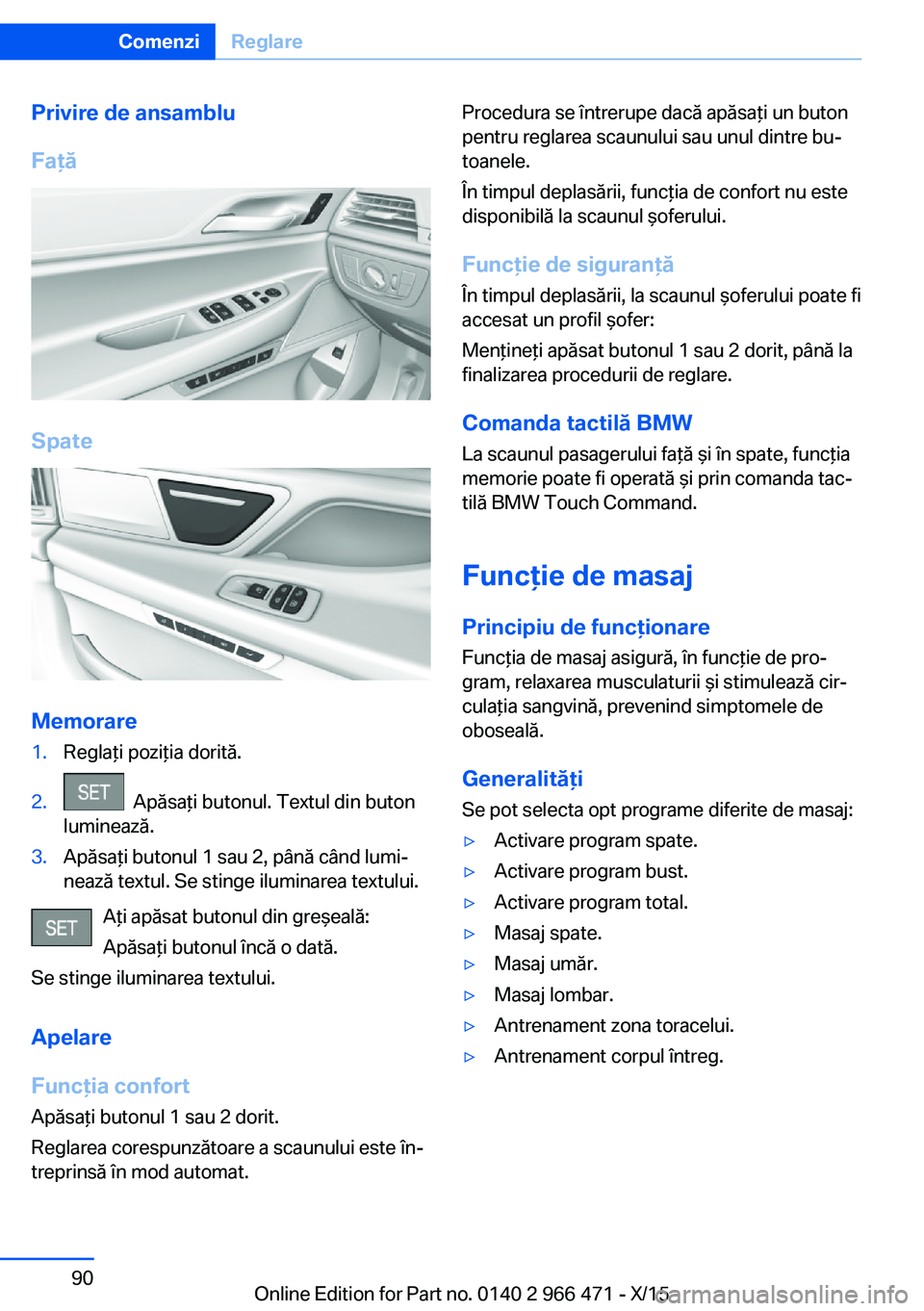 BMW 7 SERIES 2016  Ghiduri De Utilizare (in Romanian) Privire de ansamblu
Faţă
Spate
Memorare
1.Reglaţi poziţia dorită.2.  Apăsaţi butonul. Textul din buton
luminează.3.Apăsaţi butonul 1 sau 2, până când lumi‐
nează textul. Se stinge ilum
