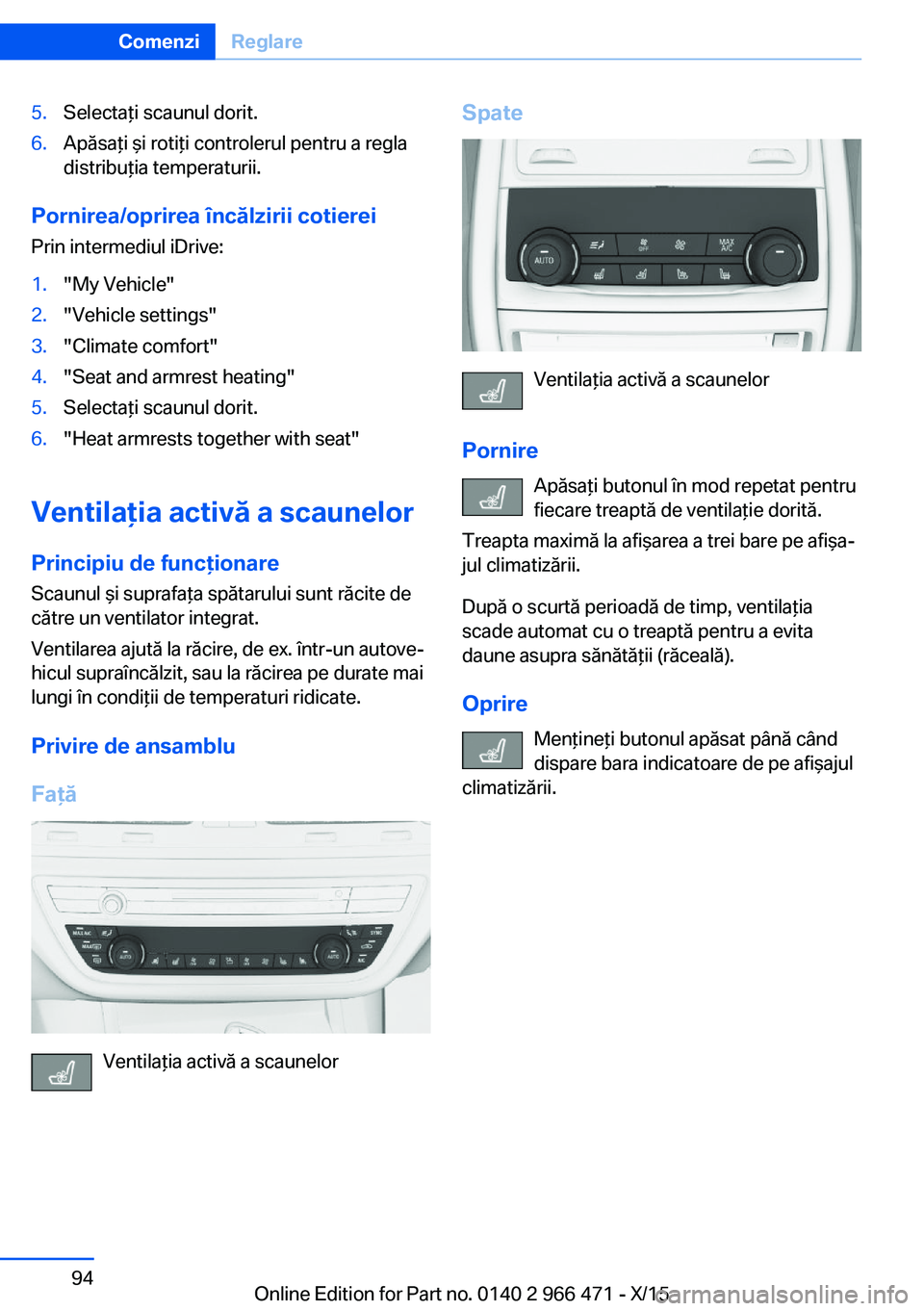 BMW 7 SERIES 2016  Ghiduri De Utilizare (in Romanian) 5.Selectaţi scaunul dorit.6.Apăsaţi şi rotiţi controlerul pentru a regla
distribuţia temperaturii.
Pornirea/oprirea încălzirii cotierei
Prin intermediul iDrive:
1."My Vehicle"2."Ve