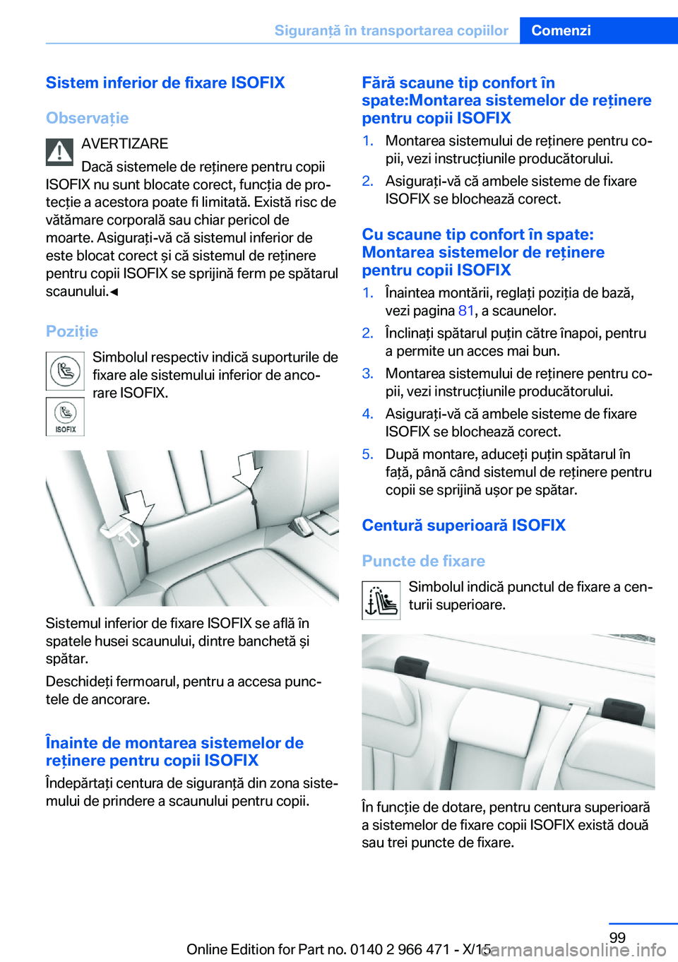 BMW 7 SERIES 2016 Ghiduri De Utilizare (in Romanian) Sistem inferior de fixare ISOFIX
Observaţie AVERTIZARE
Dacă sistemele de reţinere pentru copii
ISOFIX nu sunt blocate corect, funcţia de pro‐
tecţie a acestora poate fi limitată. Există risc BMW 7 SERIES 2016 Ghiduri De Utilizare (in Romanian) Sistem inferior de fixare ISOFIX
Observaţie AVERTIZARE
Dacă sistemele de reţinere pentru copii
ISOFIX nu sunt blocate corect, funcţia de pro‐
tecţie a acestora poate fi limitată. Există risc