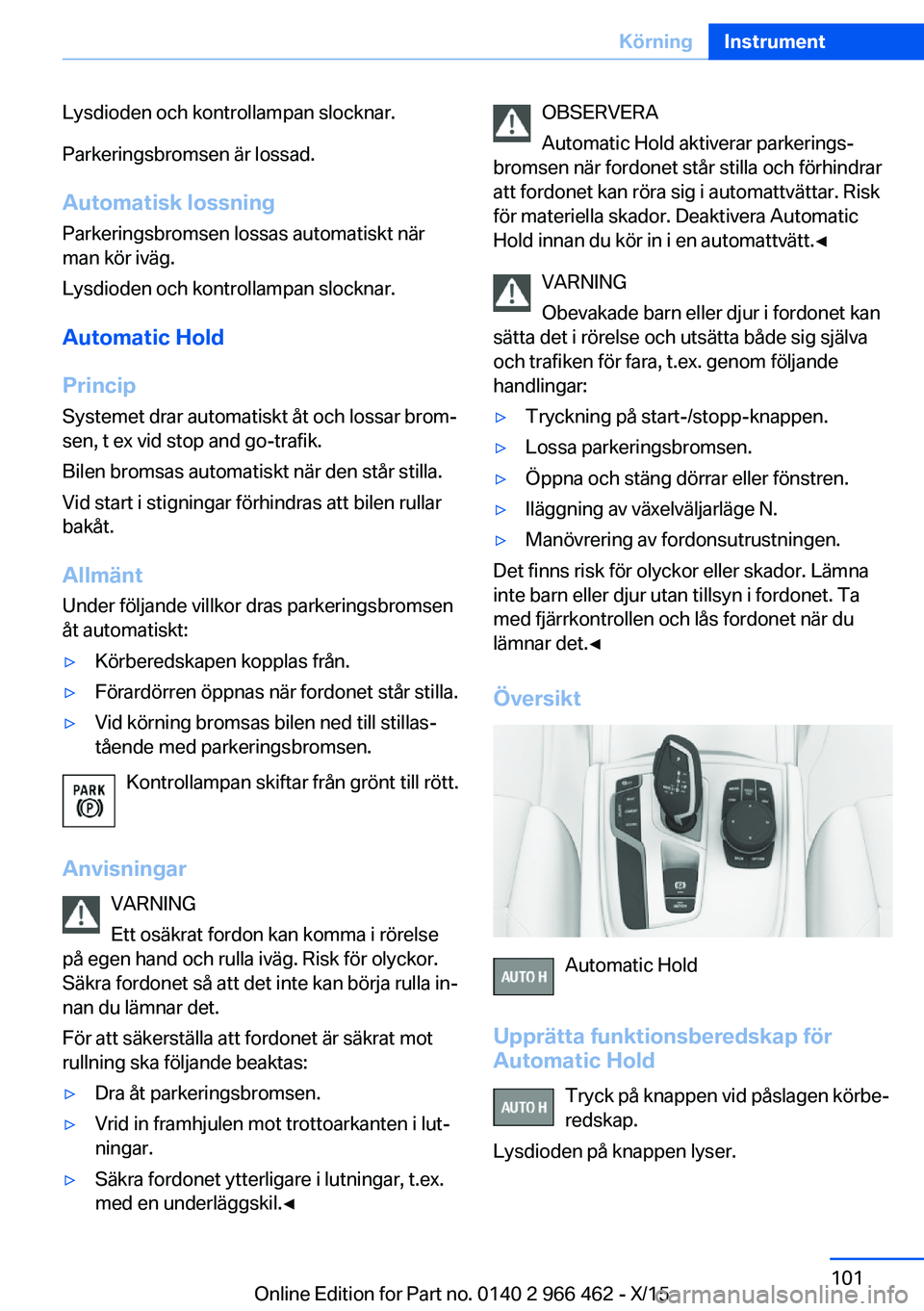 BMW 7 SERIES 2016  InstruktionsbÖcker (in Swedish) Lysdioden och kontrollampan slocknar.
Parkeringsbromsen är lossad.
Automatisk lossning
Parkeringsbromsen lossas automatiskt när
man kör iväg.
Lysdioden och kontrollampan slocknar.
Automatic Hold
P