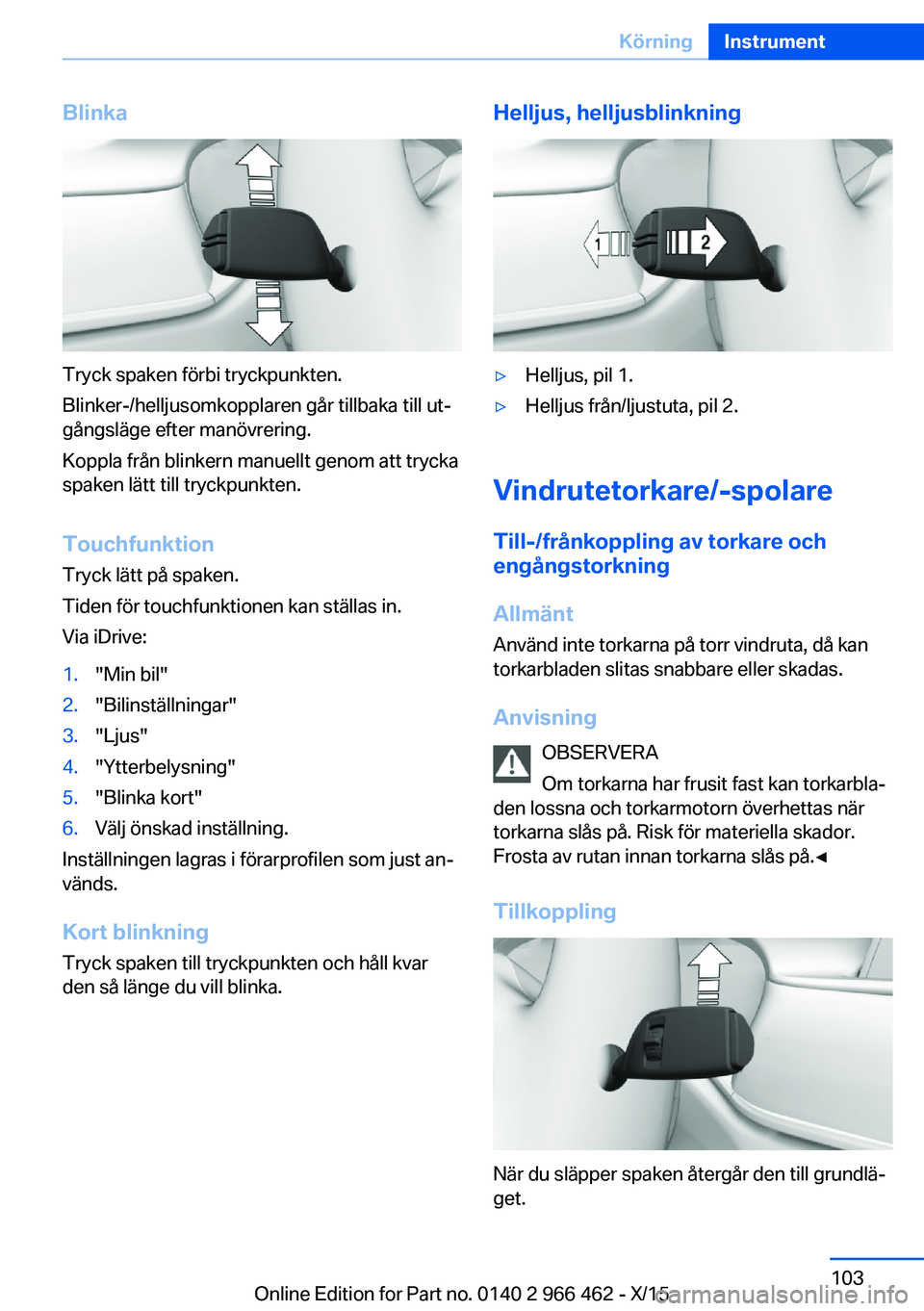 BMW 7 SERIES 2016  InstruktionsbÖcker (in Swedish) Blinka
Tryck spaken förbi tryckpunkten.
Blinker-/helljusomkopplaren går tillbaka till ut‐
gångsläge efter manövrering.
Koppla från blinkern manuellt genom att trycka
spaken lätt till tryckpun