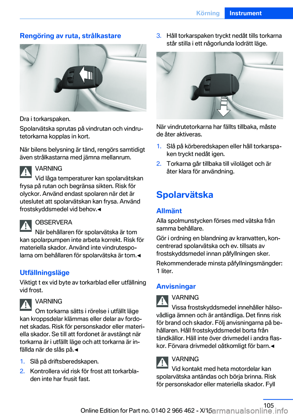 BMW 7 SERIES 2016  InstruktionsbÖcker (in Swedish) Rengöring av ruta, strålkastare
Dra i torkarspaken.
Spolarvätska sprutas på vindrutan och vindru‐
tetorkarna kopplas in kort.
När bilens belysning är tänd, rengörs samtidigt
även strålkast