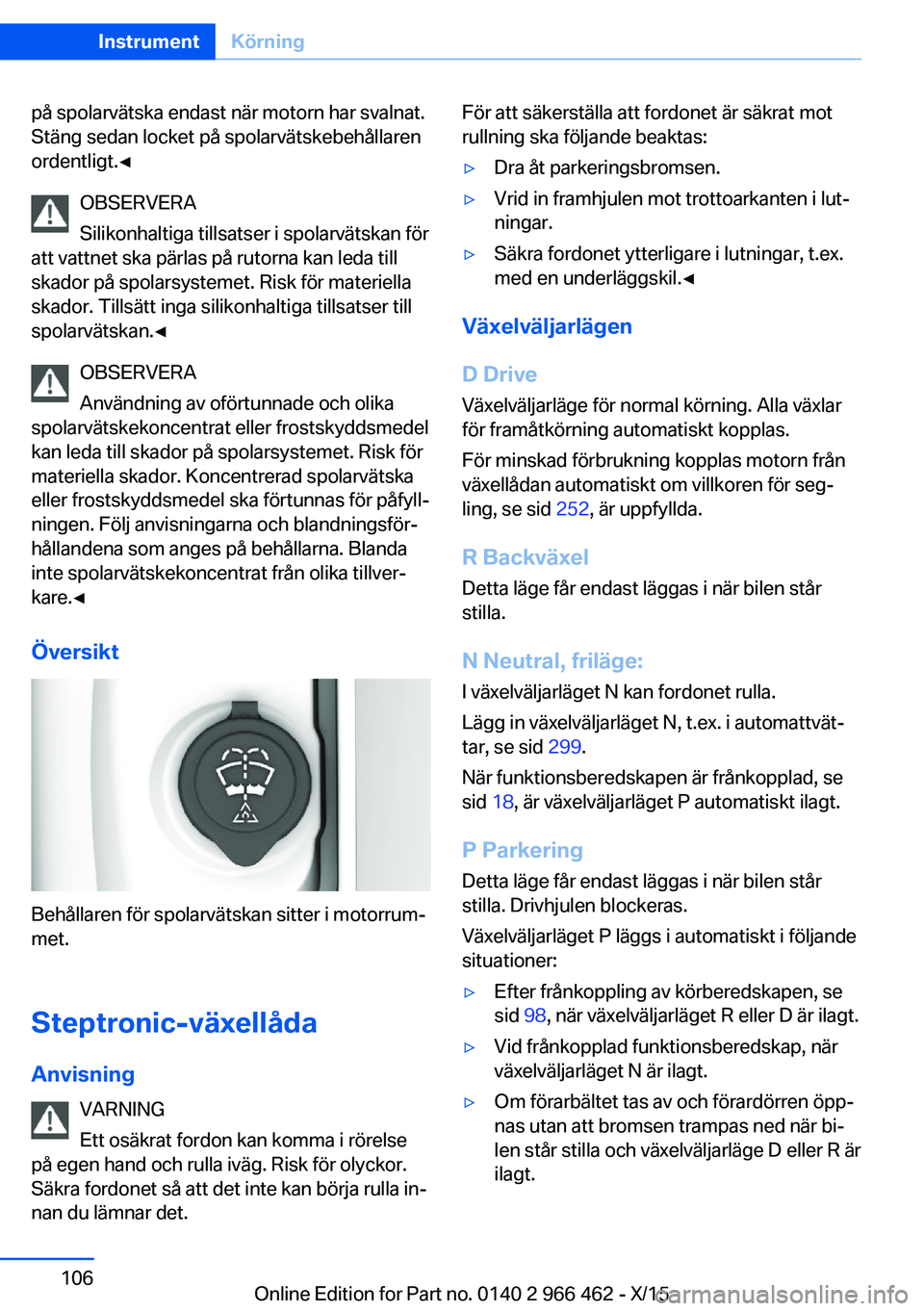 BMW 7 SERIES 2016  InstruktionsbÖcker (in Swedish) på spolarvätska endast när motorn har svalnat.
Stäng sedan locket på spolarvätskebehållaren
ordentligt.◀
OBSERVERA
Silikonhaltiga tillsatser i spolarvätskan för
att vattnet ska pärlas på 