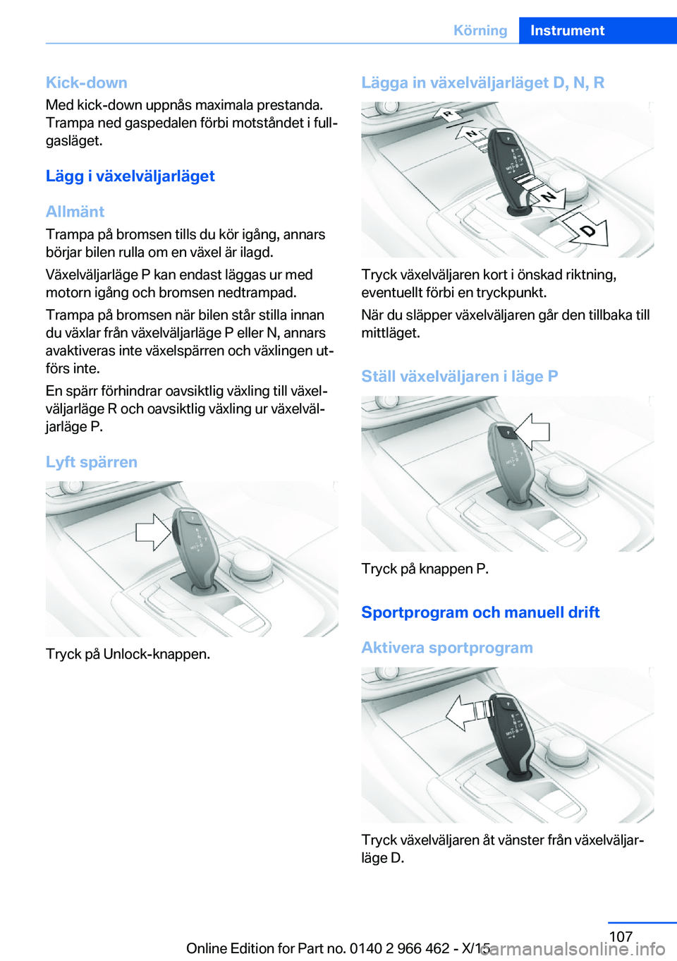 BMW 7 SERIES 2016  InstruktionsbÖcker (in Swedish) Kick-down
Med kick-down uppnås maximala prestanda.
Trampa ned gaspedalen förbi motståndet i full‐
gasläget.
Lägg i växelväljarläget
Allmänt
Trampa på bromsen tills du kör igång, annars
b
