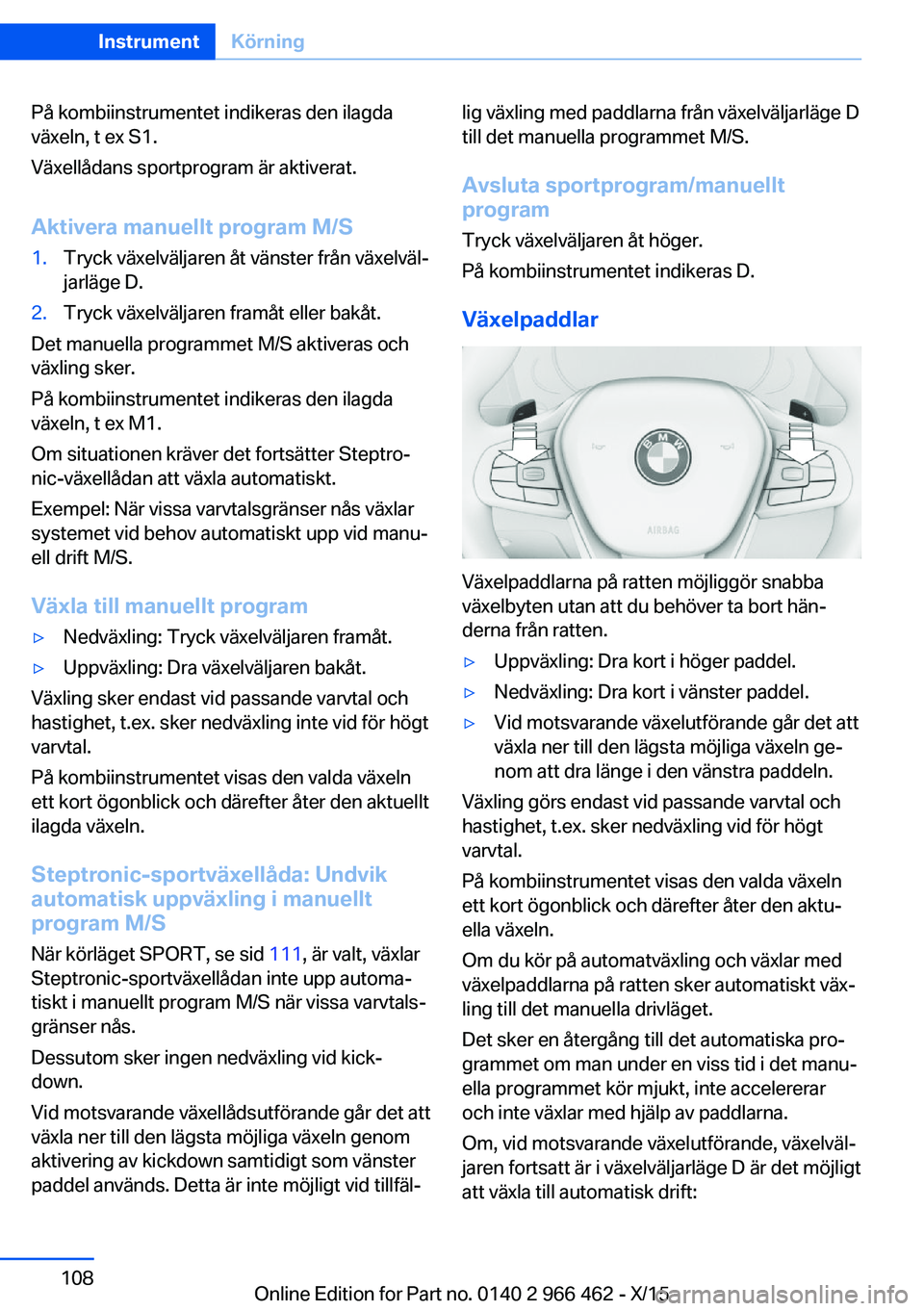 BMW 7 SERIES 2016  InstruktionsbÖcker (in Swedish) På kombiinstrumentet indikeras den ilagda
växeln, t ex S1.
Växellådans sportprogram är aktiverat.
Aktivera manuellt program M/S1.Tryck växelväljaren åt vänster från växelväl‐
jarläge D.
