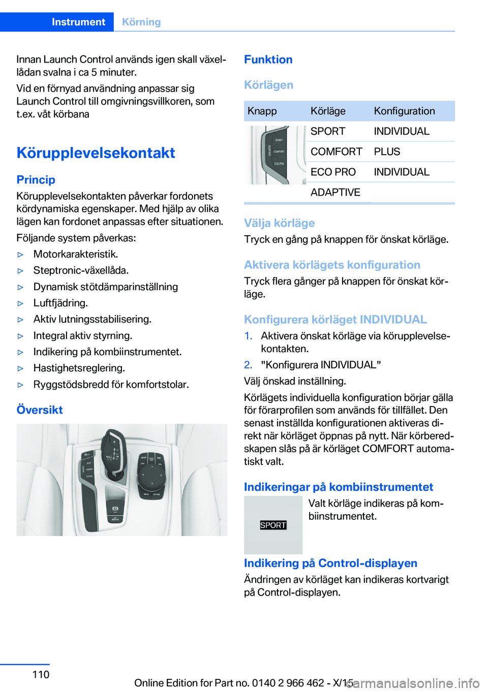 BMW 7 SERIES 2016  InstruktionsbÖcker (in Swedish) Innan Launch Control används igen skall växel‐
lådan svalna i ca 5 minuter.
Vid en förnyad användning anpassar sig
Launch Control till omgivningsvillkoren, som
t.ex. våt körbana
Körupplevels