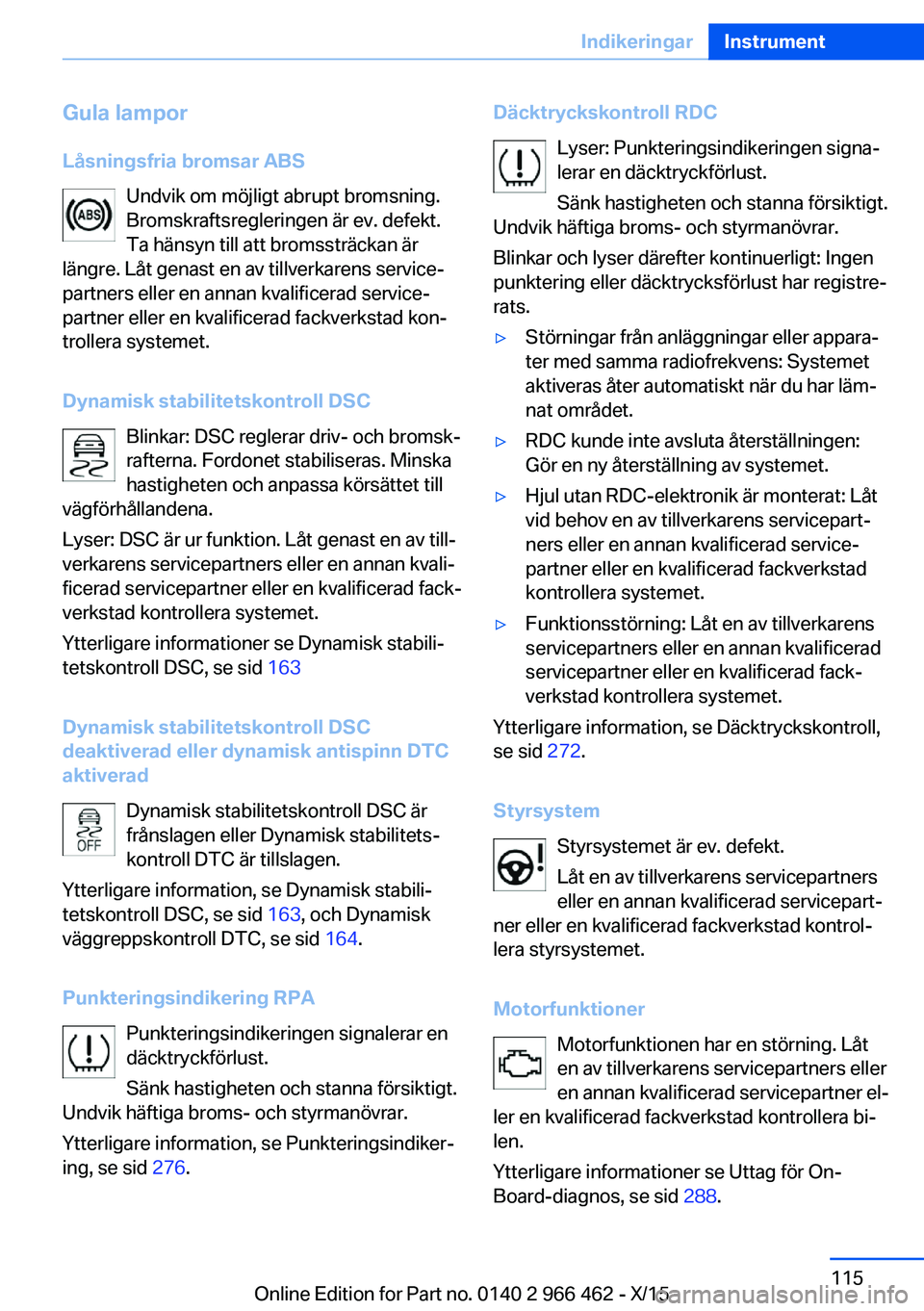 BMW 7 SERIES 2016  InstruktionsbÖcker (in Swedish) Gula lampor
Låsningsfria bromsar ABS Undvik om möjligt abrupt bromsning.
Bromskraftsregleringen är ev. defekt.
Ta hänsyn till att bromssträckan är
längre. Låt genast en av tillverkarens servic