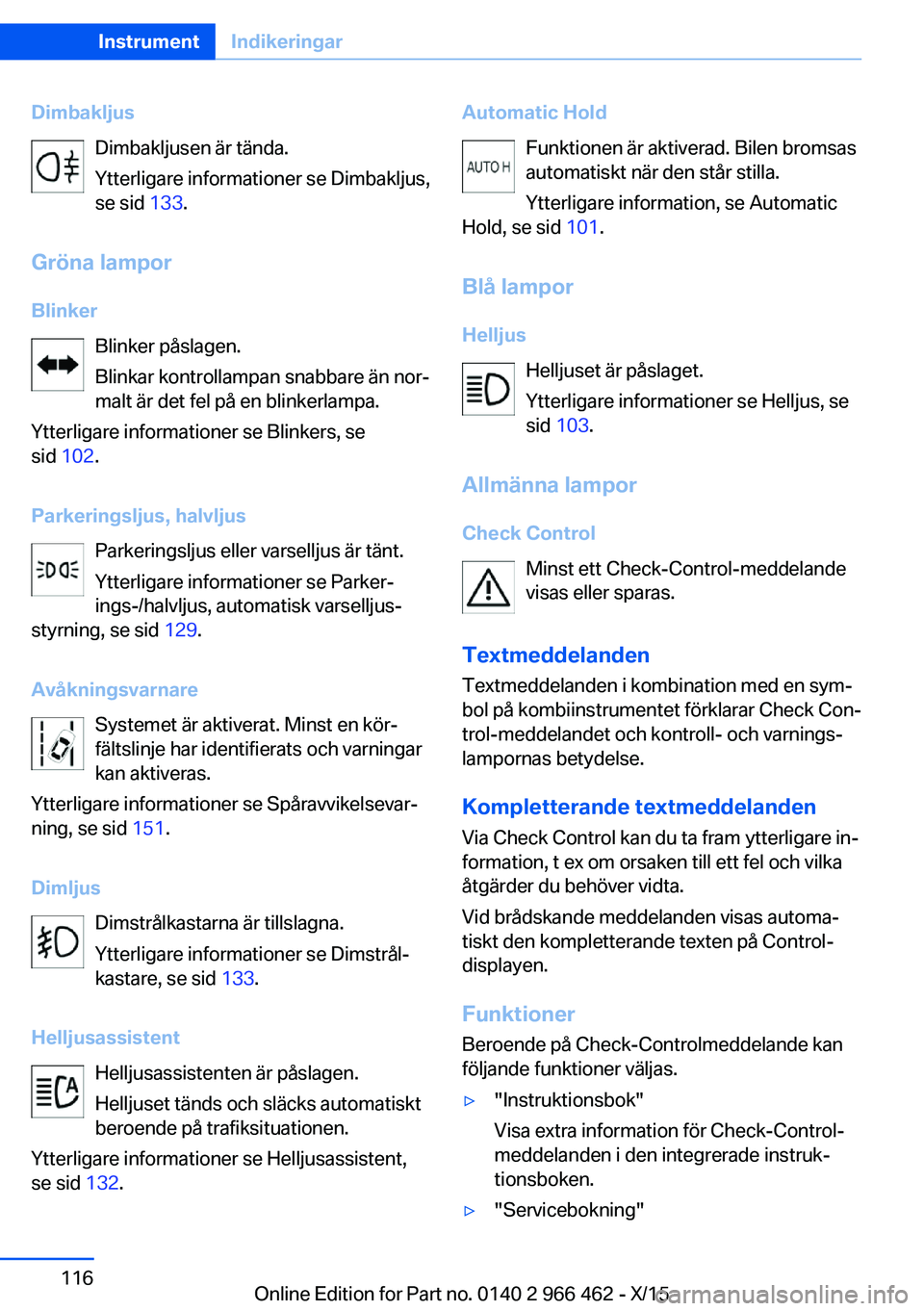 BMW 7 SERIES 2016  InstruktionsbÖcker (in Swedish) DimbakljusDimbakljusen är tända.
Ytterligare informationer se Dimbakljus,
se sid  133.
Gröna lampor Blinker Blinker påslagen.
Blinkar kontrollampan snabbare än nor‐
malt är det fel på en blin