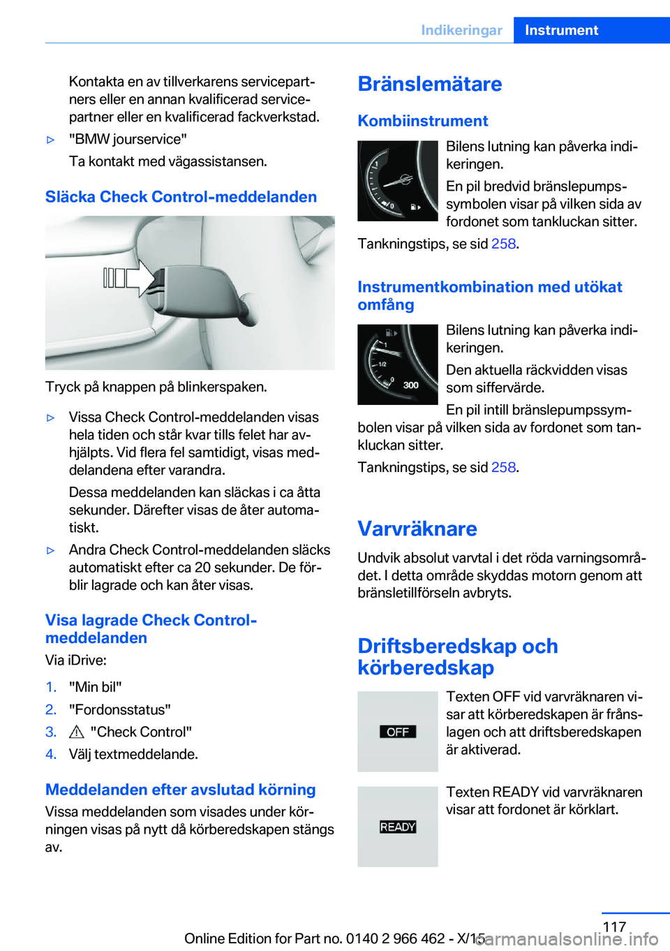 BMW 7 SERIES 2016  InstruktionsbÖcker (in Swedish) Kontakta en av tillverkarens servicepart‐
ners eller en annan kvalificerad service‐
partner eller en kvalificerad fackverkstad.▷"BMW jourservice"
Ta kontakt med vägassistansen.
Släcka 