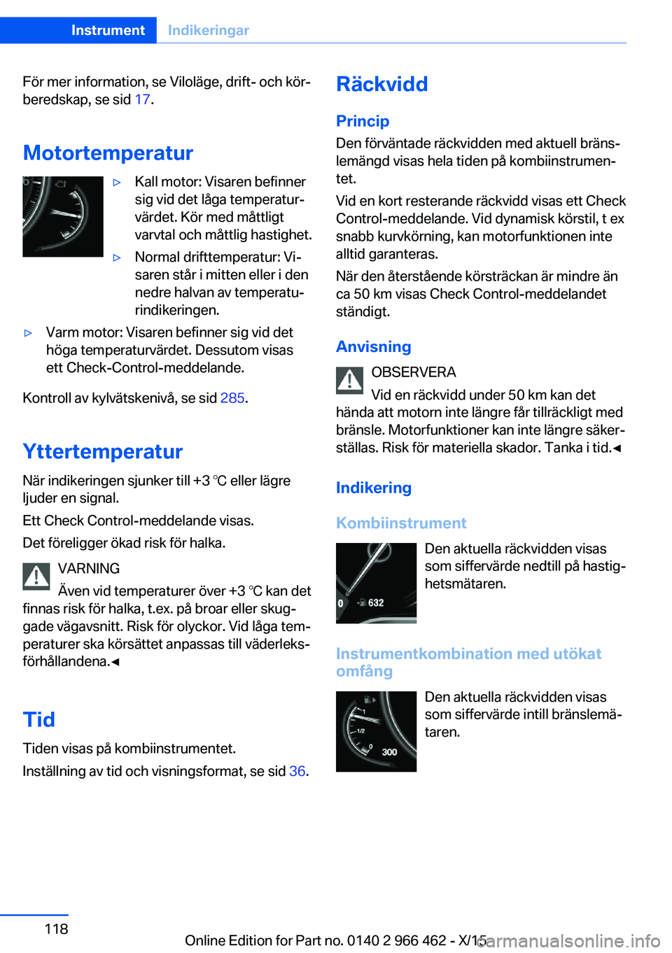 BMW 7 SERIES 2016  InstruktionsbÖcker (in Swedish) För mer information, se Viloläge, drift- och kör‐
beredskap, se sid  17.
Motortemperatur▷Kall motor: Visaren befinner
sig vid det låga temperatur‐
värdet. Kör med måttligt
varvtal och må