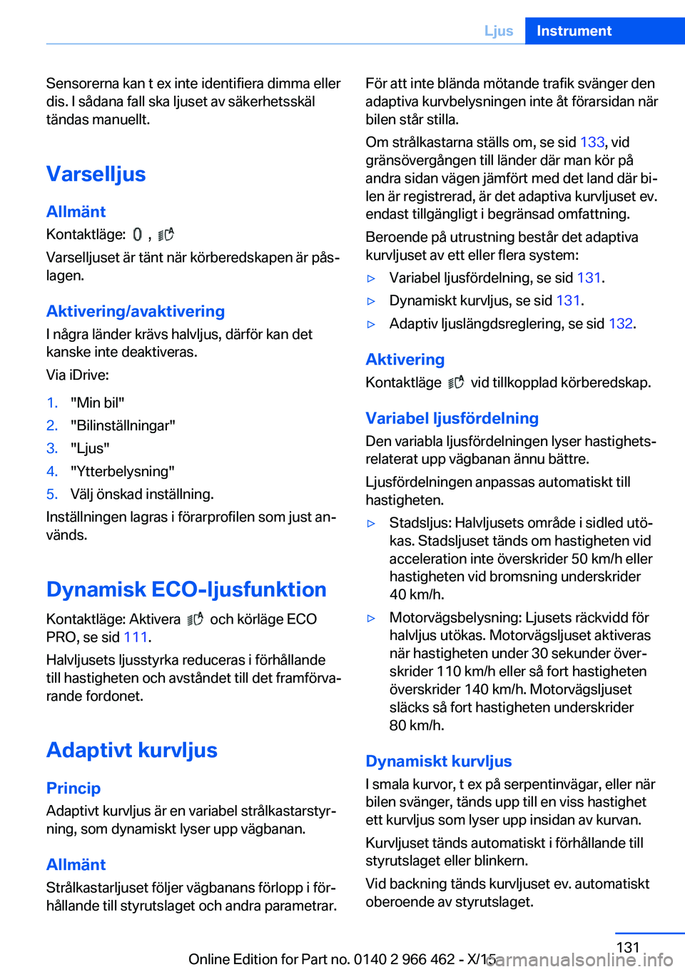 BMW 7 SERIES 2016 InstruktionsbÖcker (in Swedish) Sensorerna kan t ex inte identifiera dimma eller
dis. I sådana fall ska ljuset av säkerhetsskäl
tändas manuellt.
Varselljus Allmänt
Kontaktläge:
,
Varselljuset är tänt när körberedska BMW 7 SERIES 2016 InstruktionsbÖcker (in Swedish) Sensorerna kan t ex inte identifiera dimma eller
dis. I sådana fall ska ljuset av säkerhetsskäl
tändas manuellt.
Varselljus Allmänt
Kontaktläge:
,
Varselljuset är tänt när körberedska
