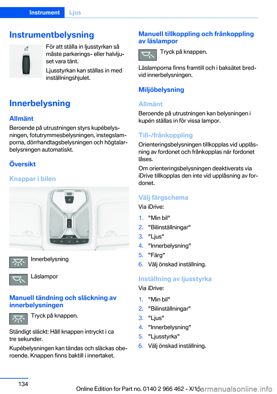 BMW 7 SERIES 2016  InstruktionsbÖcker (in Swedish) InstrumentbelysningFör att ställa in ljusstyrkan så
måste parkerings- eller halvlju‐
set vara tänt.
Ljusstyrkan kan ställas in med
inställningshjulet.
Innerbelysning Allmänt
Beroende på utr