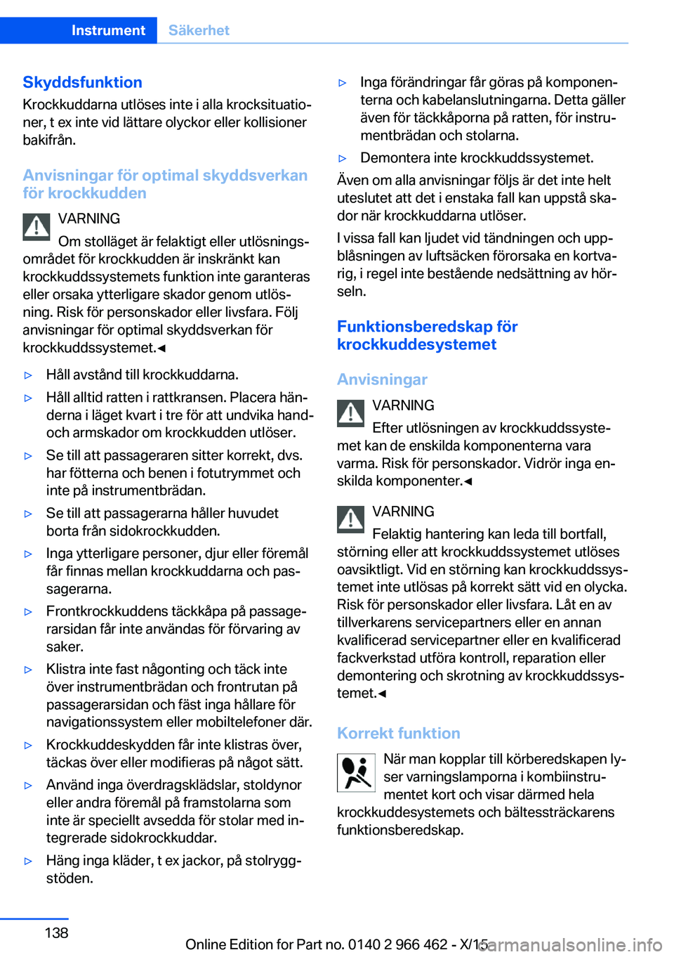 BMW 7 SERIES 2016  InstruktionsbÖcker (in Swedish) SkyddsfunktionKrockkuddarna utlöses inte i alla krocksituatio‐
ner, t ex inte vid lättare olyckor eller kollisioner
bakifrån.
Anvisningar för optimal skyddsverkan
för krockkudden
VARNING
Om sto