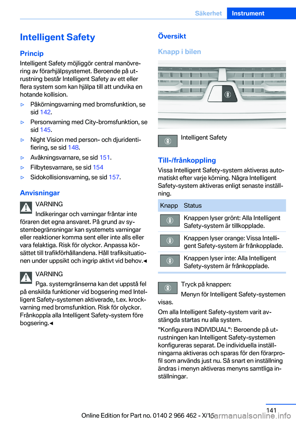 BMW 7 SERIES 2016 InstruktionsbÖcker (in Swedish) Intelligent SafetyPrincip
Intelligent Safety möjliggör central manövre‐
ring av förarhjälpsystemet. Beroende på ut‐
rustning består Intelligent Safety av ett eller
flera system som kan hjä BMW 7 SERIES 2016 InstruktionsbÖcker (in Swedish) Intelligent SafetyPrincip
Intelligent Safety möjliggör central manövre‐
ring av förarhjälpsystemet. Beroende på ut‐
rustning består Intelligent Safety av ett eller
flera system som kan hjä